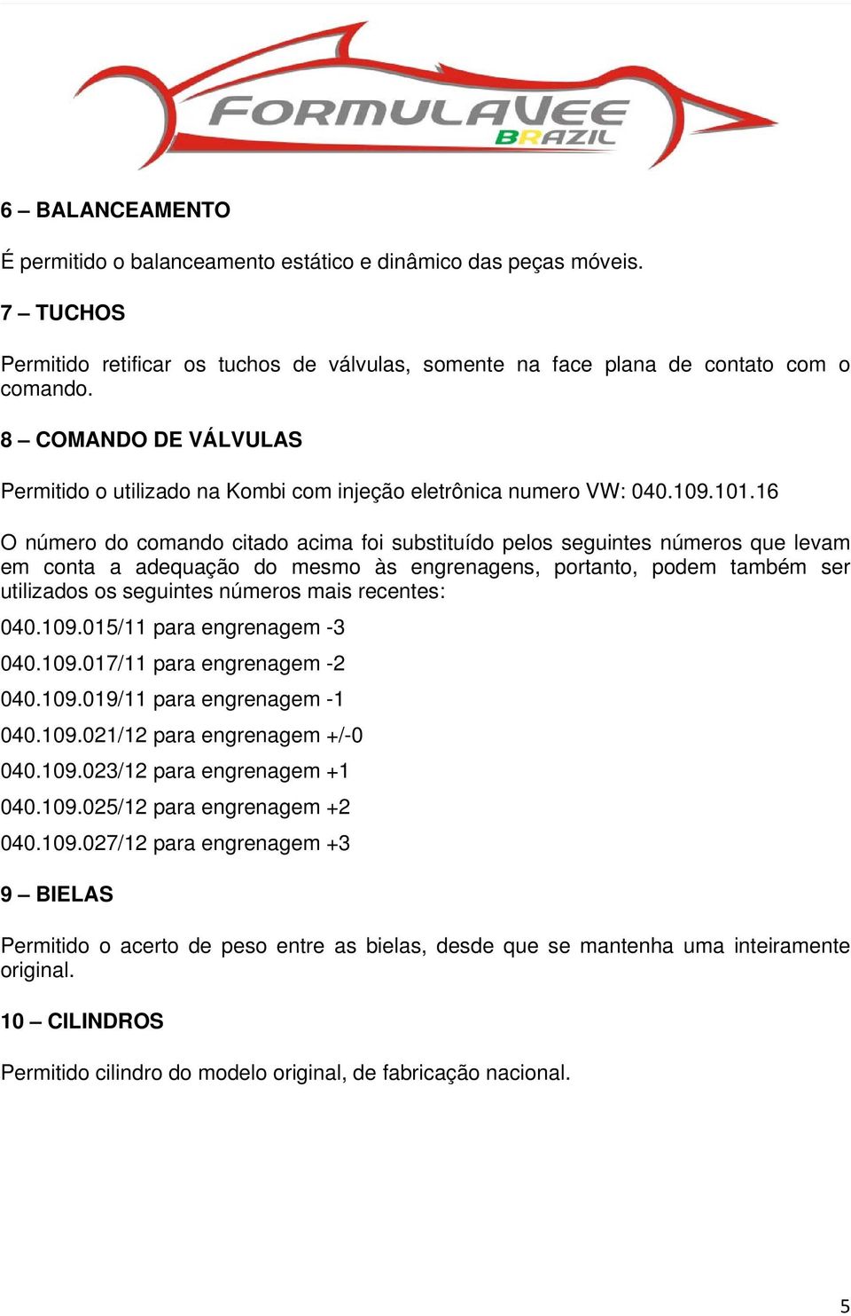 16 O número do comando citado acima foi substituído pelos seguintes números que levam em conta a adequação do mesmo às engrenagens, portanto, podem também ser utilizados os seguintes números mais