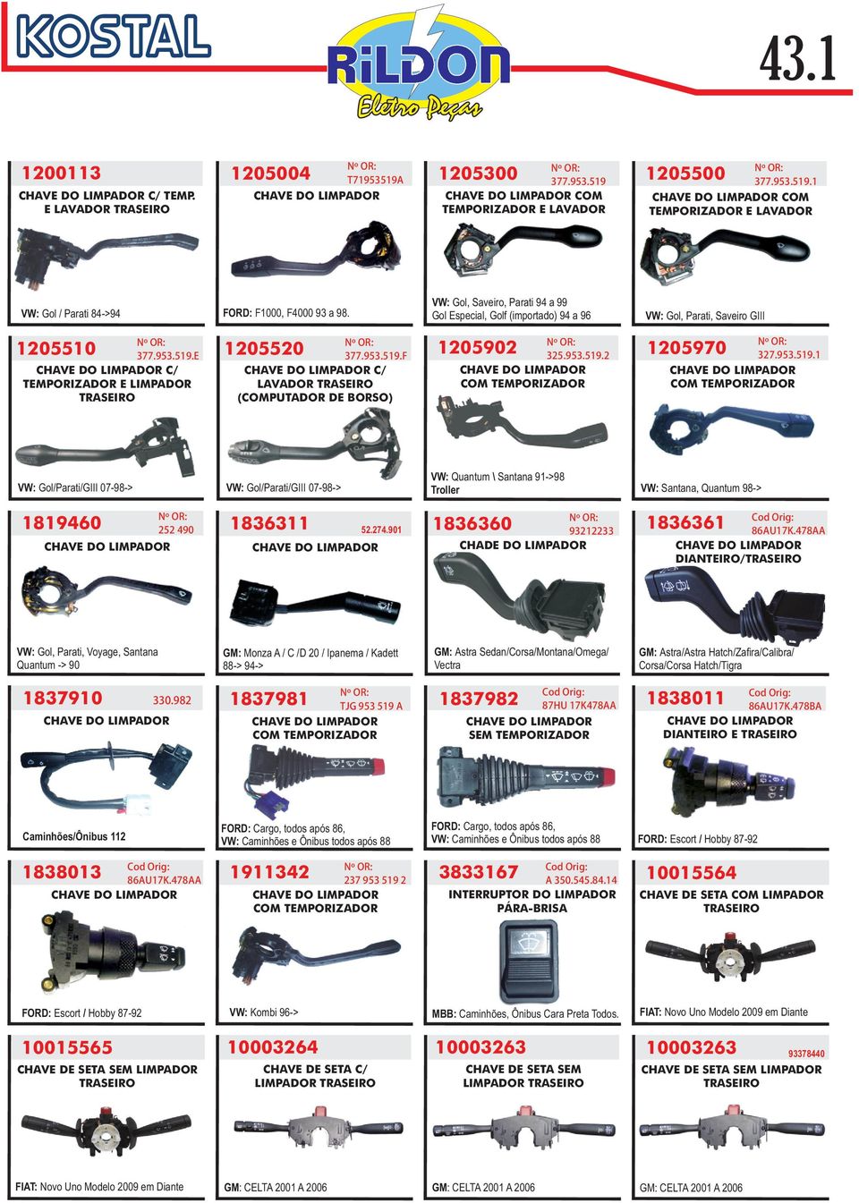 901 GM: Monza A / C /D 20 / Ipanema / Kadett 88-> 94-> 1837981 TJG 953 519 A FORD: Cargo, todos após 86, VW: Caminhões e Ônibus todos após 88 Caminhões/Ônibus 112 86AU17K.478AA 1911342 377.953.519 COM TEMPORIZADOR E LAVADOR 1205902 325.