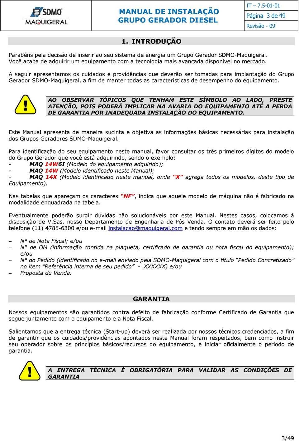 A seguir apresentamos os cuidados e providências que deverão ser tomadas para implantação do Grupo Gerador SDMO-Maquigeral, a fim de manter todas as características de desempenho do equipamento.