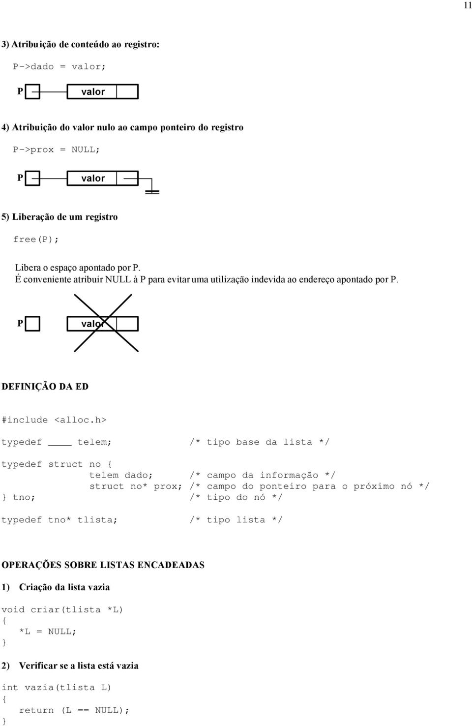 h> typedef telem; /* tipo base da lista */ typedef struct no telem dado; /* campo da informação */ struct no* prox; /* campo do ponteiro para o próximo nó */ tno; /* tipo do nó */