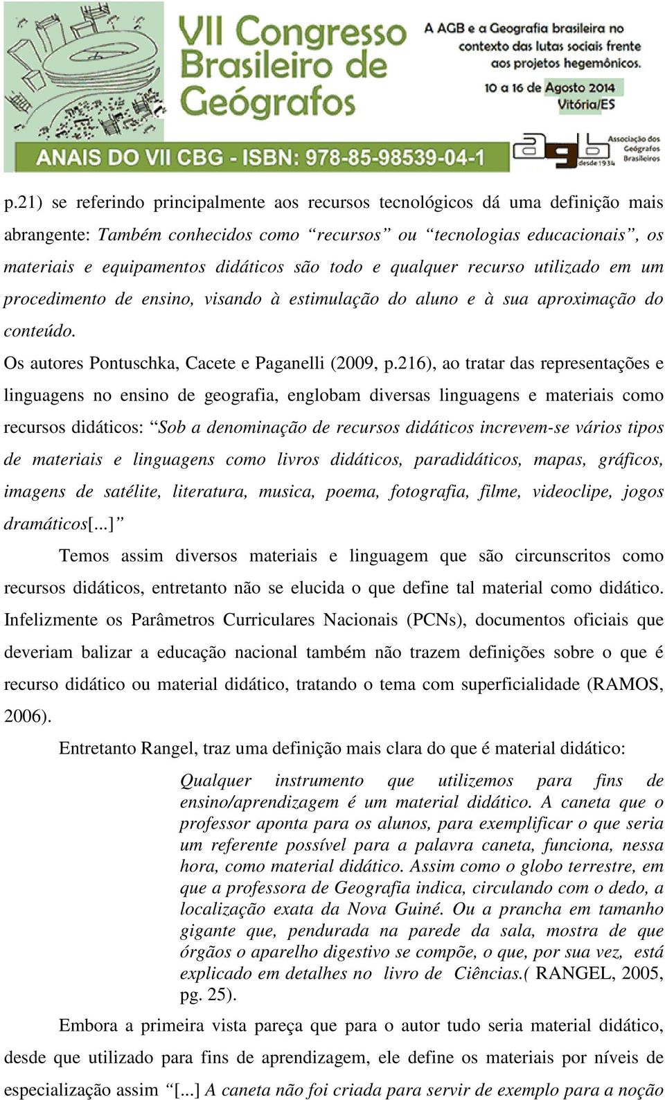 216), ao tratar das representações e linguagens no ensino de geografia, englobam diversas linguagens e materiais como recursos didáticos: Sob a denominação de recursos didáticos increvem-se vários