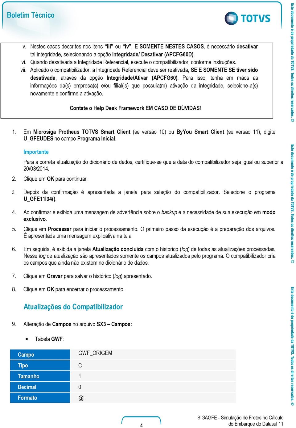 Aplicado o compatibilizador, a Integridade Referencial deve ser reativada, SE E SOMENTE SE tiver sido desativada, através da opção Integridade/Ativar (APCFG60).