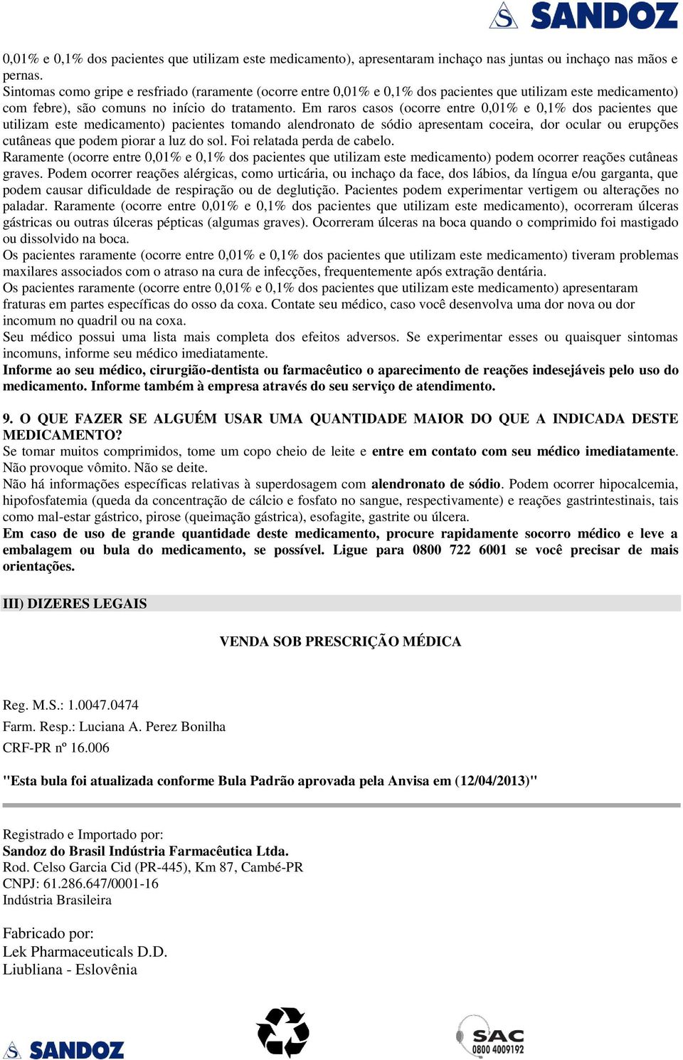 Em raros casos (ocorre entre 0,01% e 0,1% dos pacientes que utilizam este medicamento) pacientes tomando alendronato de sódio apresentam coceira, dor ocular ou erupções cutâneas que podem piorar a