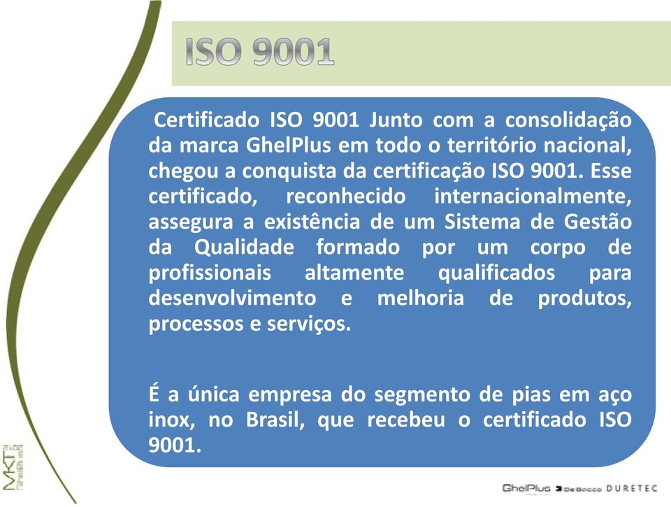Esse certificado, reconhecido internacionalmente, assegura a existência de um Sistema de Gestão da Qualidade formado