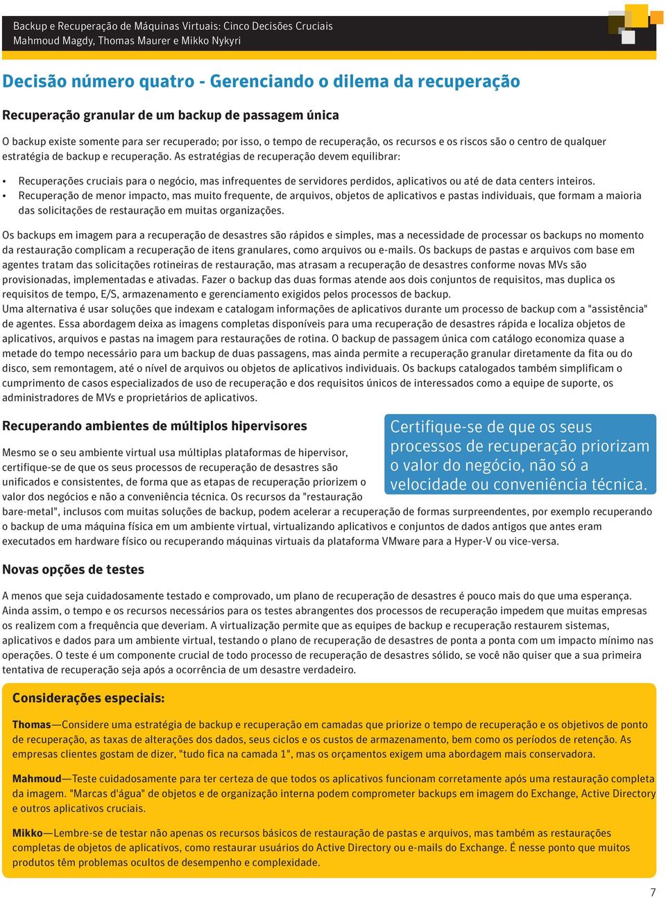 As estratégias de recuperação devem equilibrar: Recuperações cruciais para o negócio, mas infrequentes de servidores perdidos, aplicativos ou até de data centers inteiros.