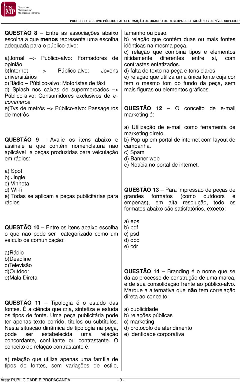 metrôs QUESTÃO 9 Avalie os itens abaixo e assinale a que contém nomenclatura não aplicável a peças produzidas para veiculação em rádios: a) Spot b) Jingle c) Vinheta d) Wi-fi e) Todas se aplicam a