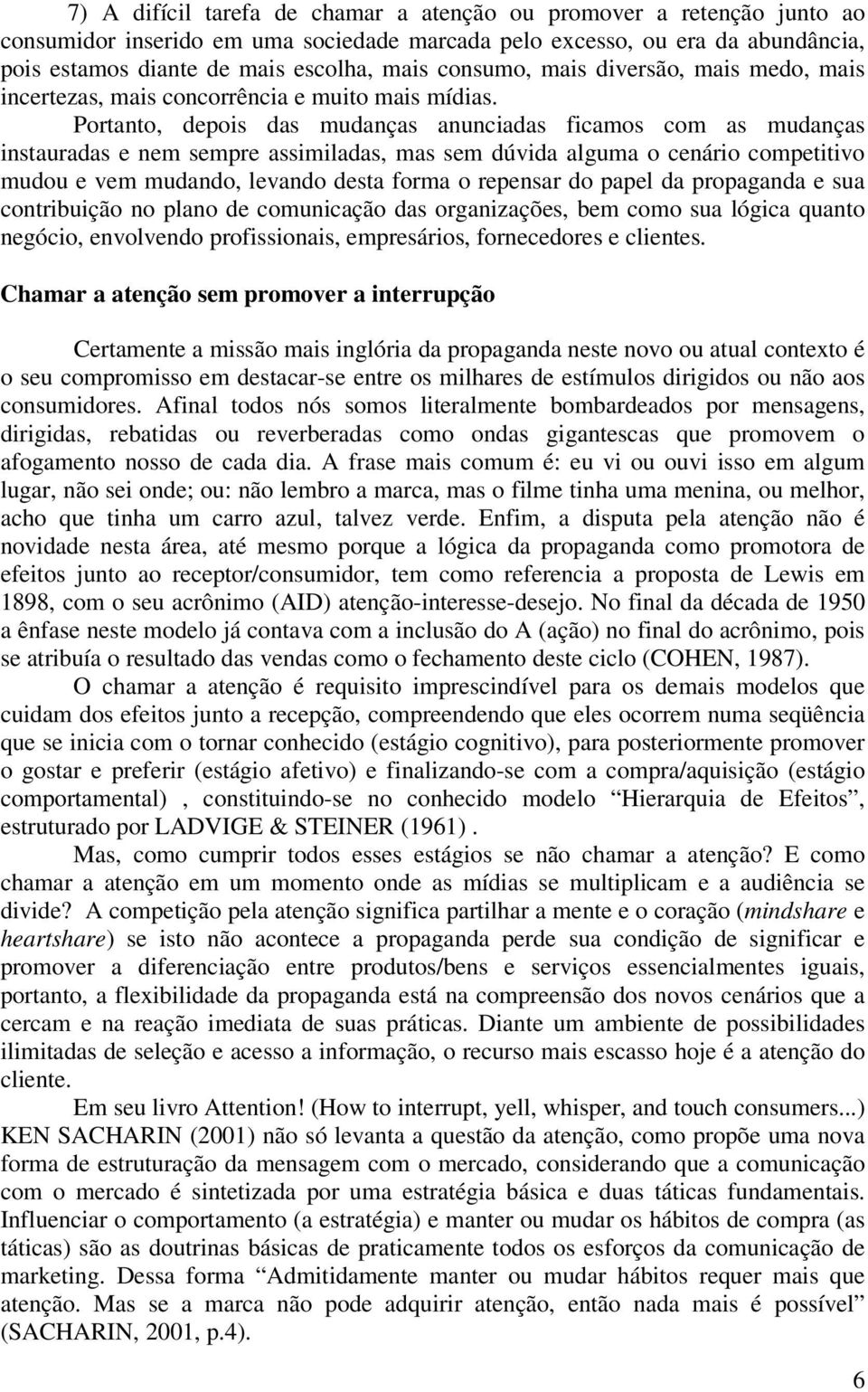 Portanto, depois das mudanças anunciadas ficamos com as mudanças instauradas e nem sempre assimiladas, mas sem dúvida alguma o cenário competitivo mudou e vem mudando, levando desta forma o repensar