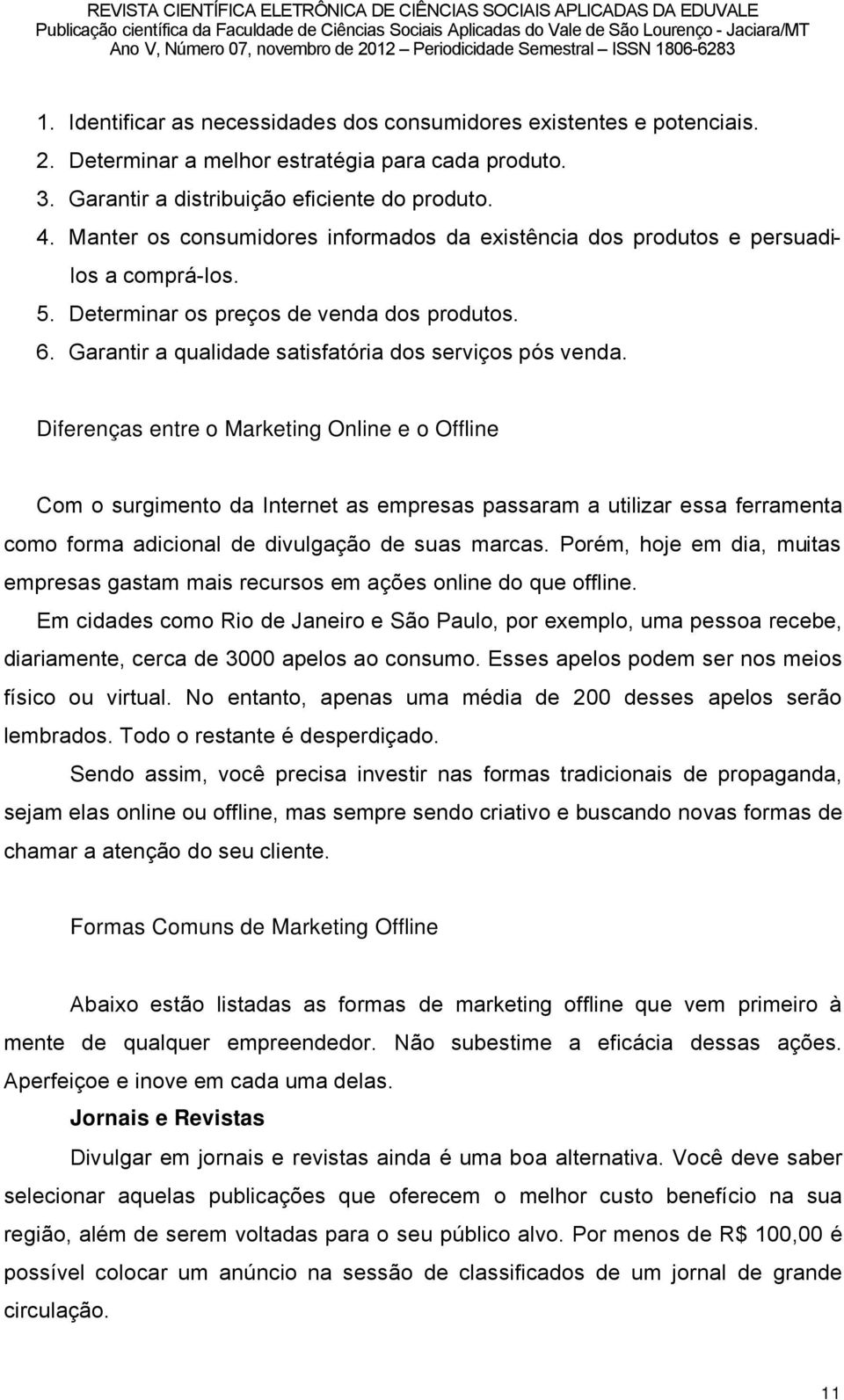 Diferenças entre o Marketing Online e o Offline Com o surgimento da Internet as empresas passaram a utilizar essa ferramenta como forma adicional de divulgaéño de suas marcas.