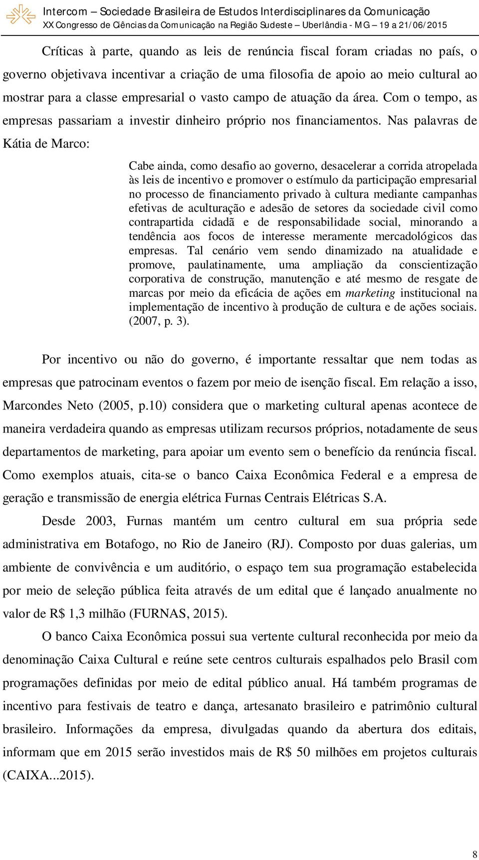 Nas palavras de Kátia de Marco: Cabe ainda, como desafio ao governo, desacelerar a corrida atropelada às leis de incentivo e promover o estímulo da participação empresarial no processo de