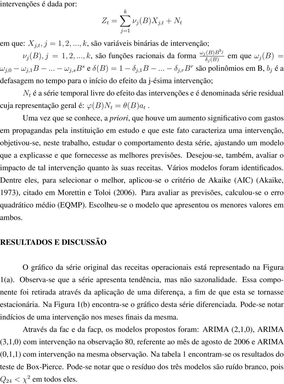 .. δ j,r B r são polinômios em B, b j é a defasagem no tempo para o início do efeito da j-ésima intervenção; N t é a série temporal livre do efeito das intervenções e é denominada série residual cuja