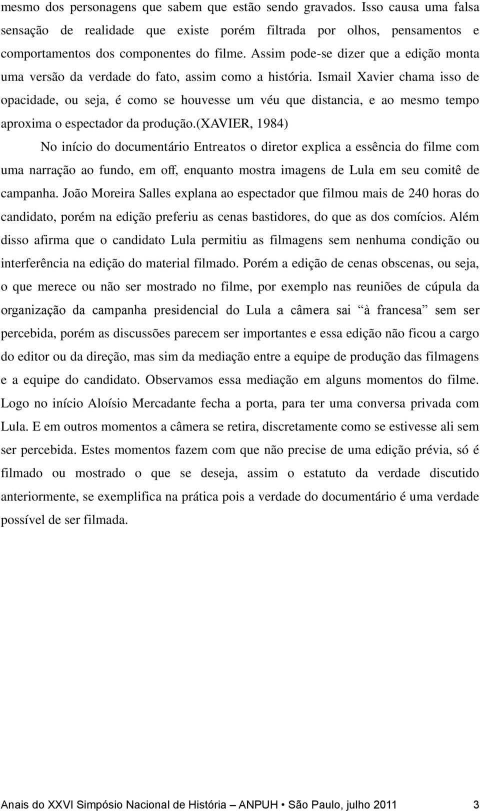 Ismail Xavier chama isso de opacidade, ou seja, é como se houvesse um véu que distancia, e ao mesmo tempo aproxima o espectador da produção.