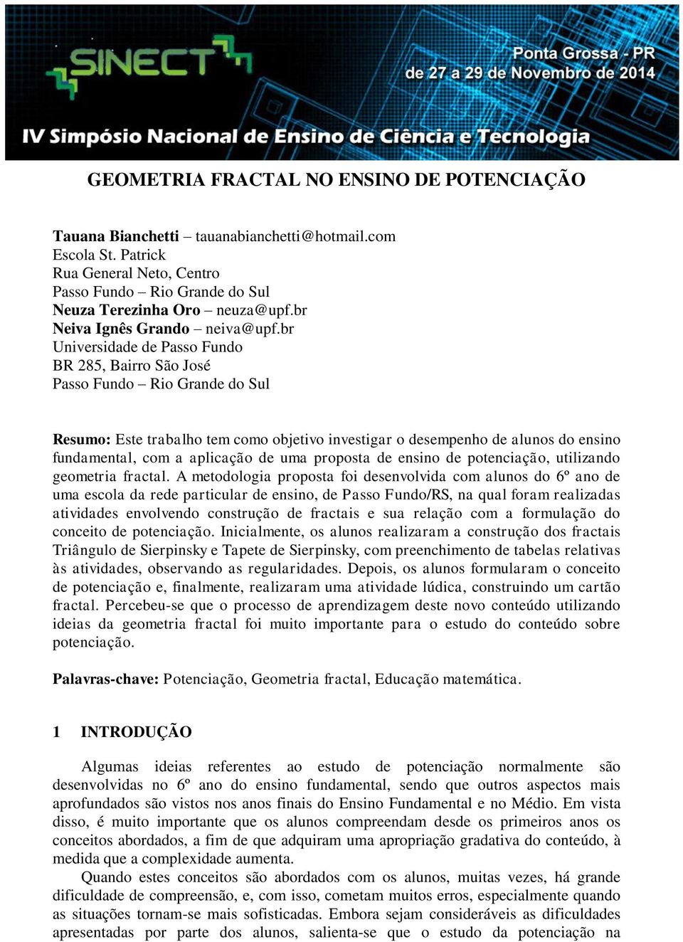 br Universidade de Passo Fundo BR 285, Bairro São José Passo Fundo Rio Grande do Sul Resumo: Este trabalho tem como objetivo investigar o desempenho de alunos do ensino fundamental, com a aplicação