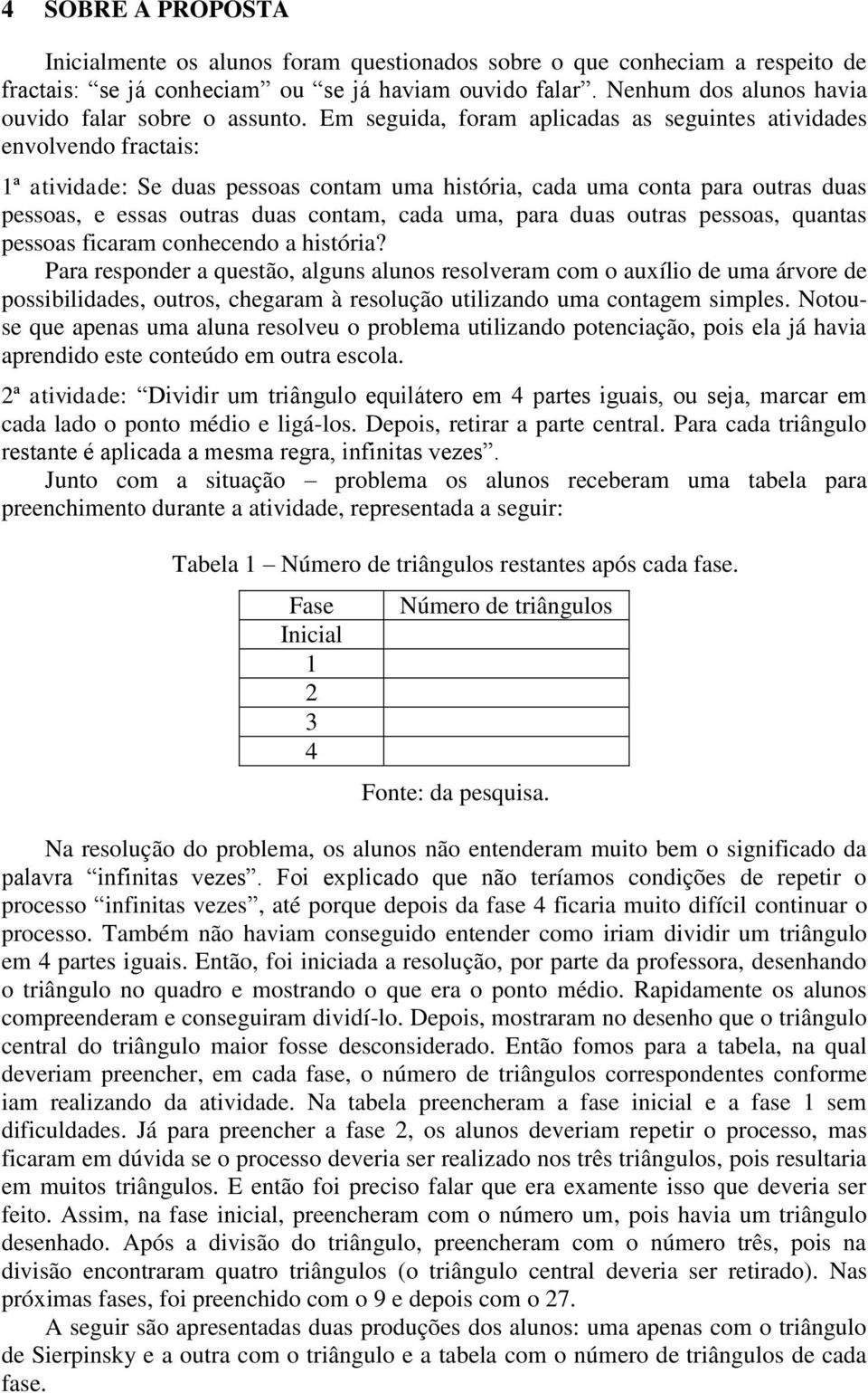 Em seguida, foram aplicadas as seguintes atividades envolvendo fractais: 1ª atividade: Se duas pessoas contam uma história, cada uma conta para outras duas pessoas, e essas outras duas contam, cada