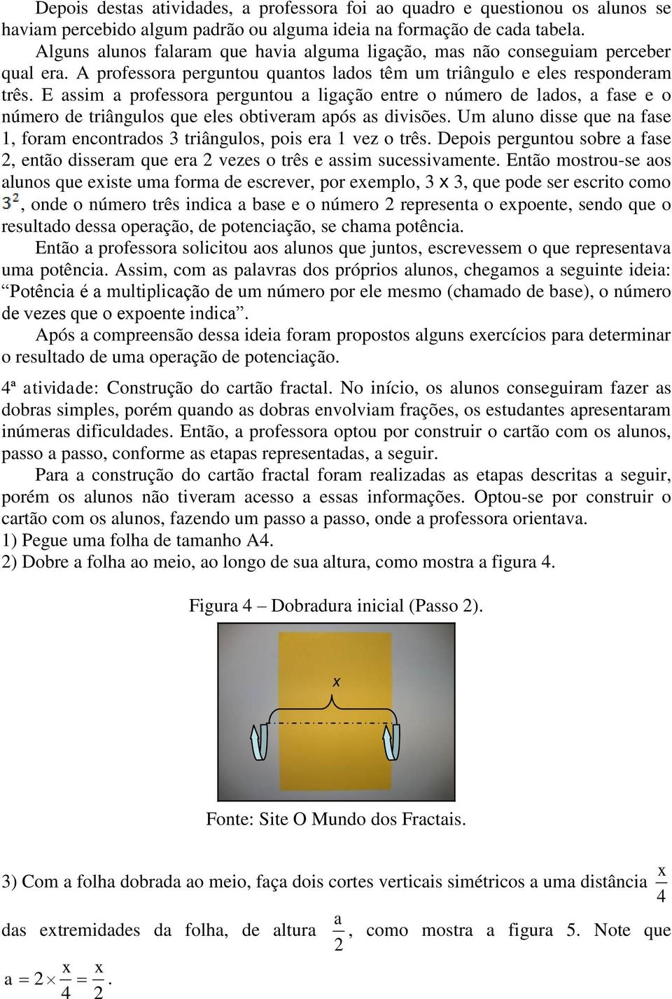 E assim a professora perguntou a ligação entre o número de lados, a fase e o número de triângulos que eles obtiveram após as divisões.