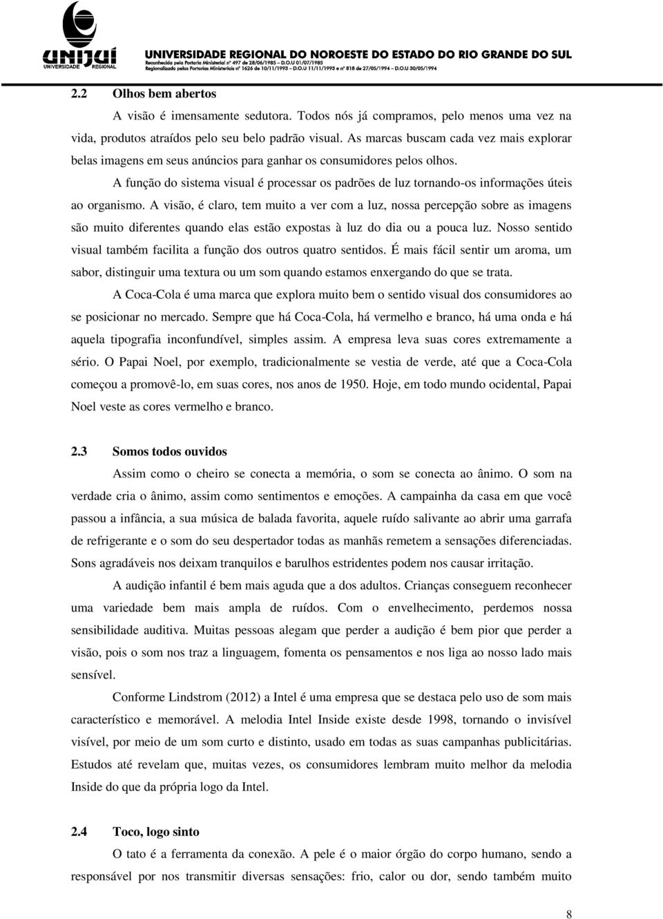 A função do sistema visual é processar os padrões de luz tornando-os informações úteis ao organismo.