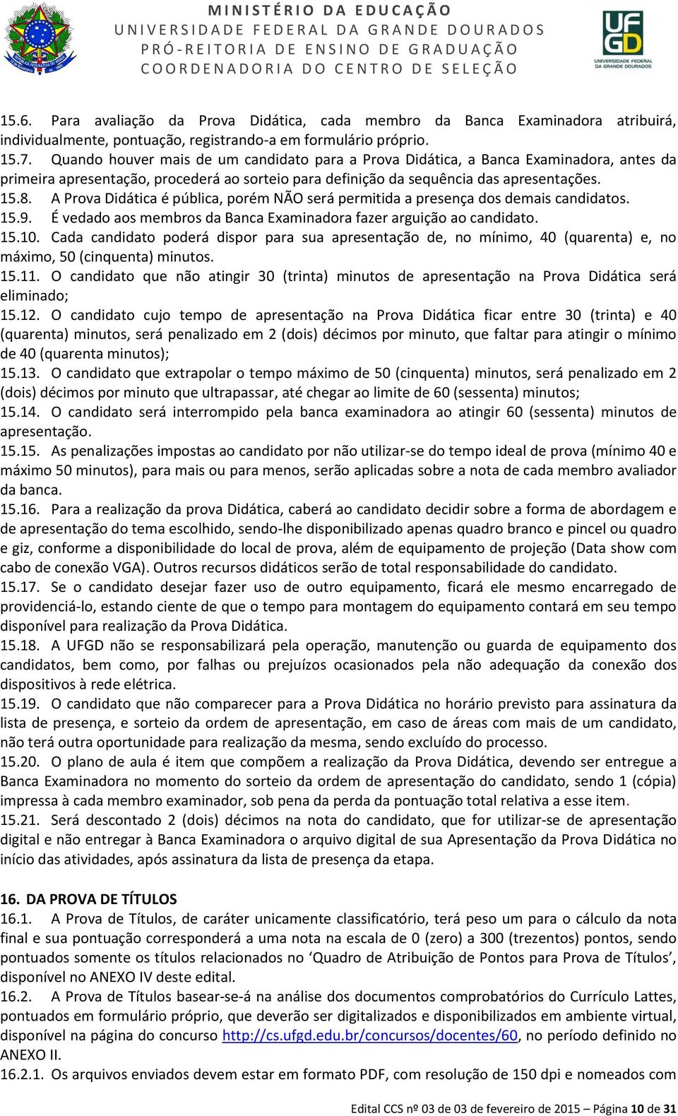 Quando houver mais de um candidato para a Prova Didática, a Banca Examinadora, antes da primeira apresentação, procederá ao sorteio para definição da sequência das apresentações. 15.8.