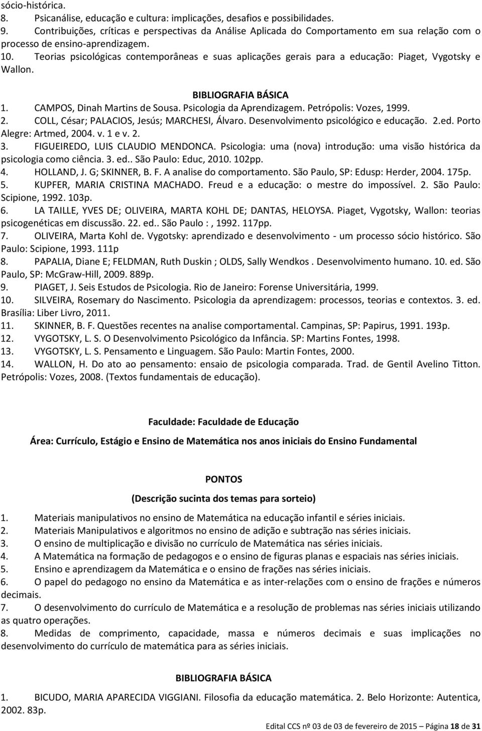 Teorias psicológicas contemporâneas e suas aplicações gerais para a educação: Piaget, Vygotsky e Wallon. BIBLIOGRAFIA BÁSICA 1. CAMPOS, Dinah Martins de Sousa. Psicologia da Aprendizagem.