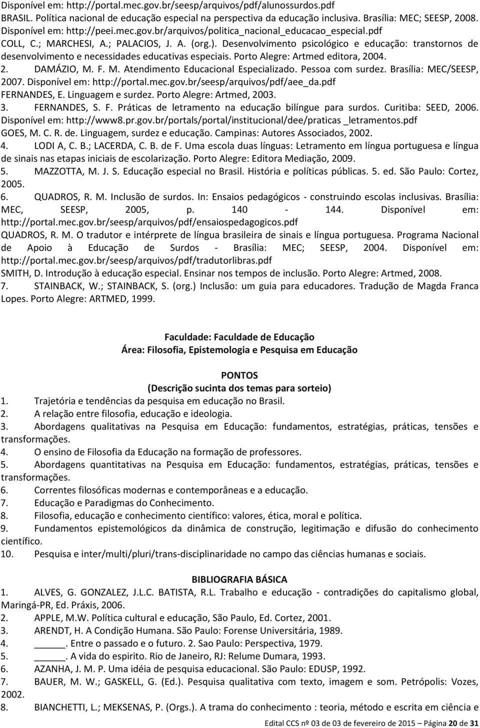 Desenvolvimento psicológico e educação: transtornos de desenvolvimento e necessidades educativas especiais. Porto Alegre: Artmed editora, 2004. 2. DAMÁZIO, M. F. M. Atendimento Educacional Especializado.