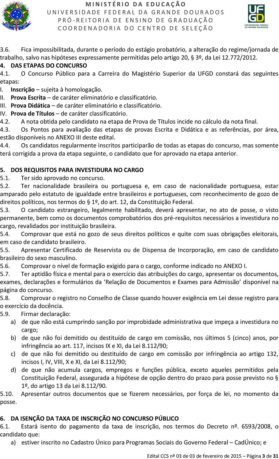 Fica impossibilitada, durante o período do estágio probatório, a alteração do regime/jornada de trabalho, salvo nas hipóteses expressamente permitidas pelo artigo 20, 3º, da Lei 12.772/2012. 4.