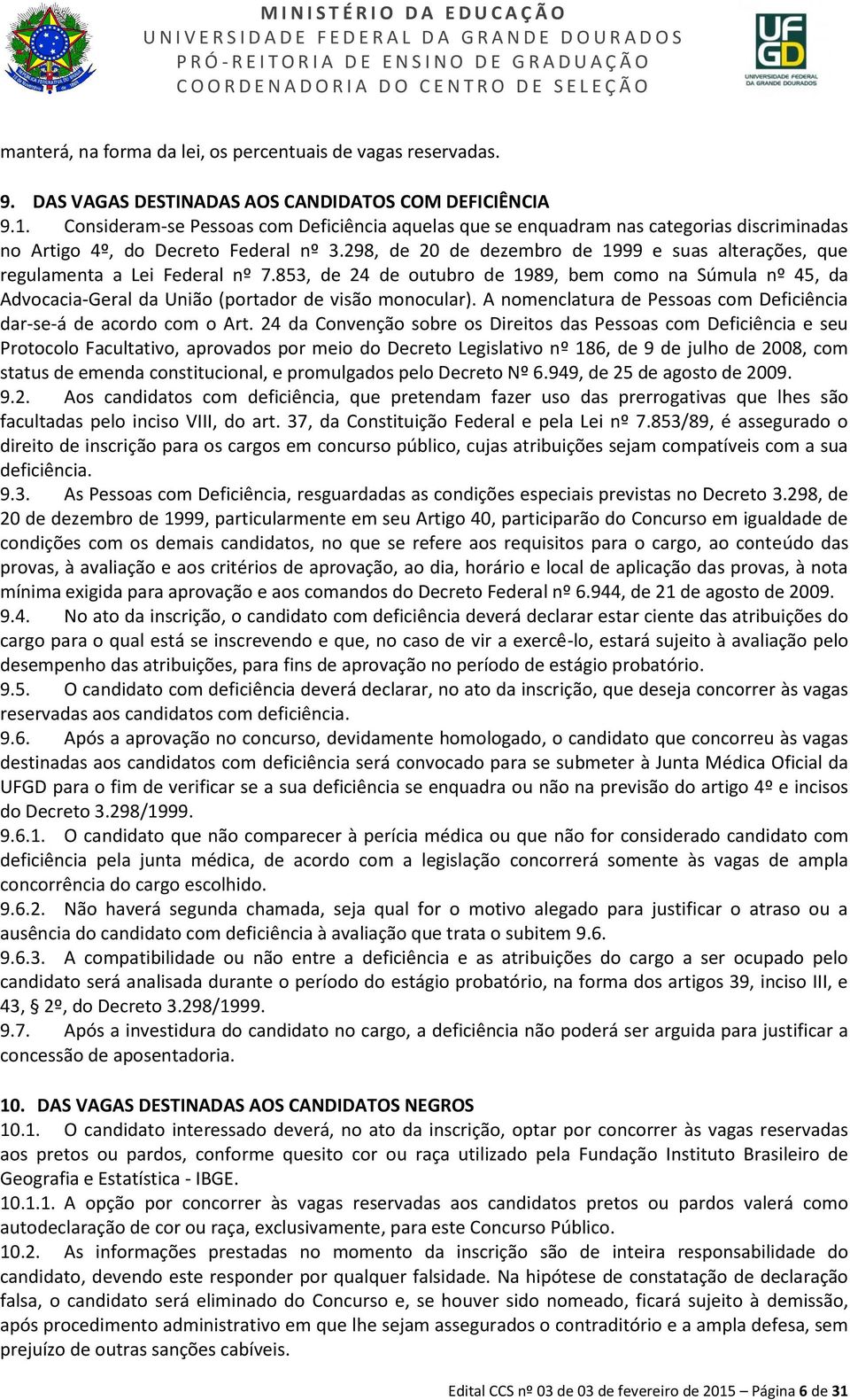 Consideram-se Pessoas com Deficiência aquelas que se enquadram nas categorias discriminadas no Artigo 4º, do Decreto Federal nº 3.