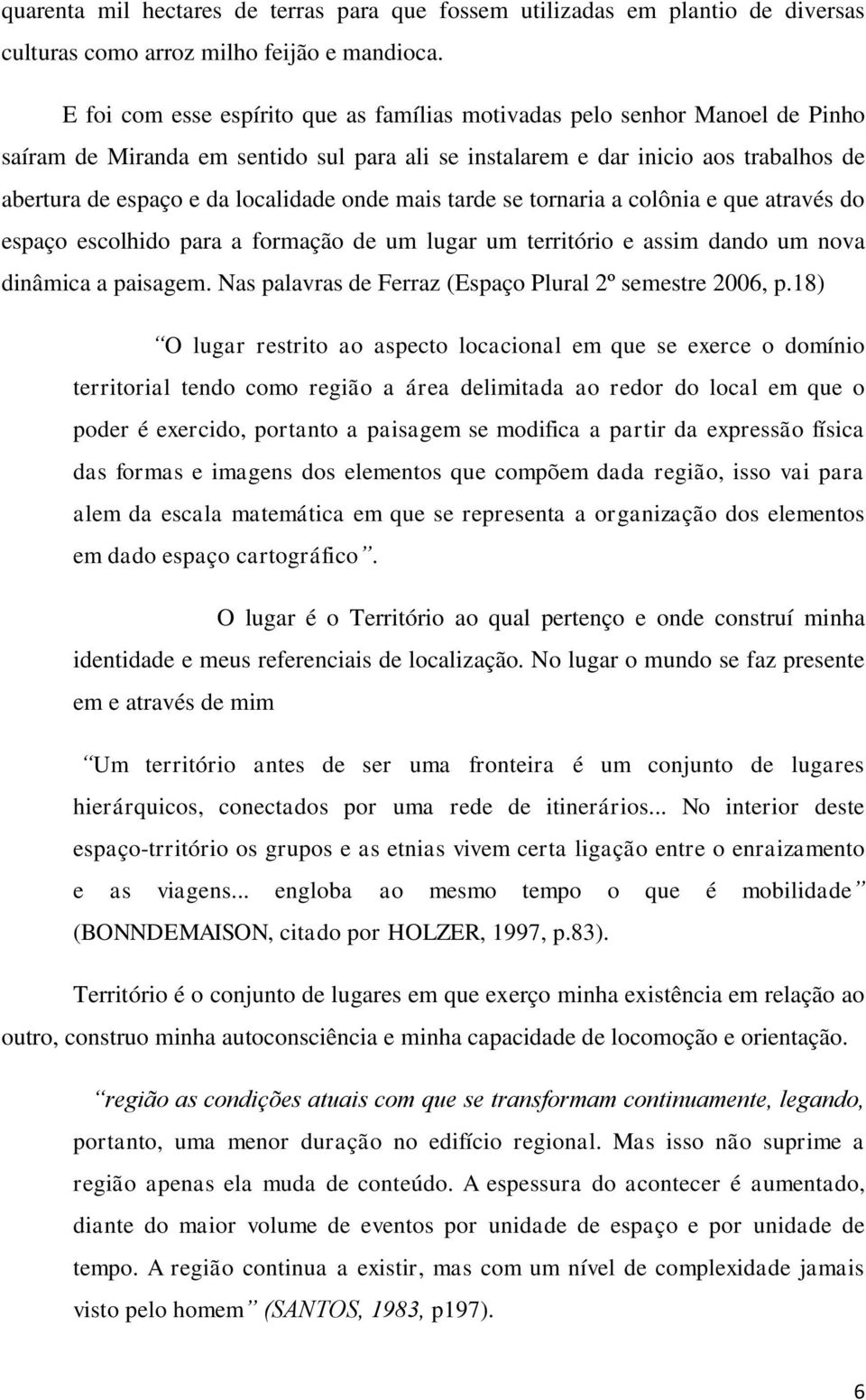 onde mais tarde se tornaria a colônia e que através do espaço escolhido para a formação de um lugar um território e assim dando um nova dinâmica a paisagem.