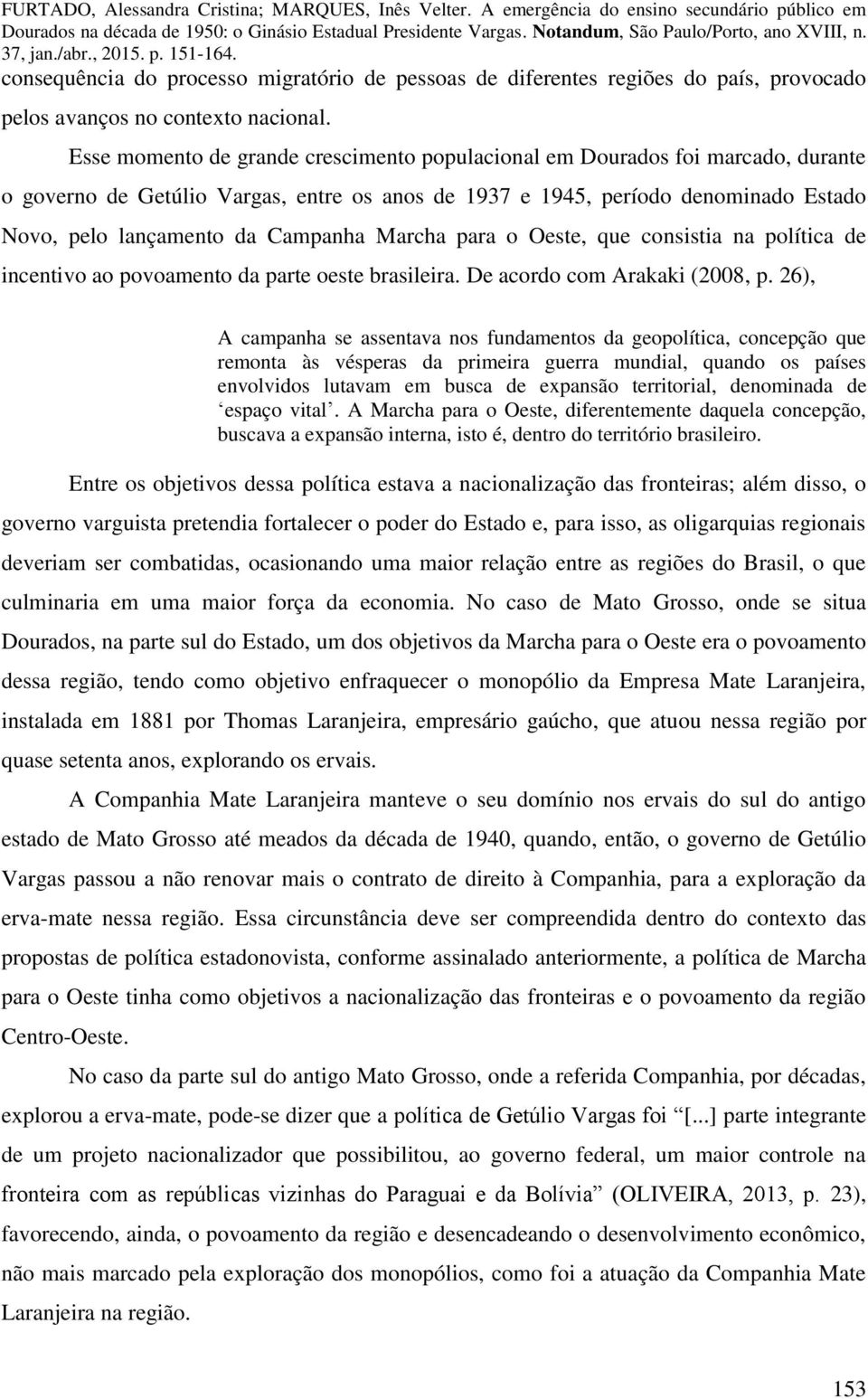 Marcha para o Oeste, que consistia na política de incentivo ao povoamento da parte oeste brasileira. De acordo com Arakaki (2008, p.