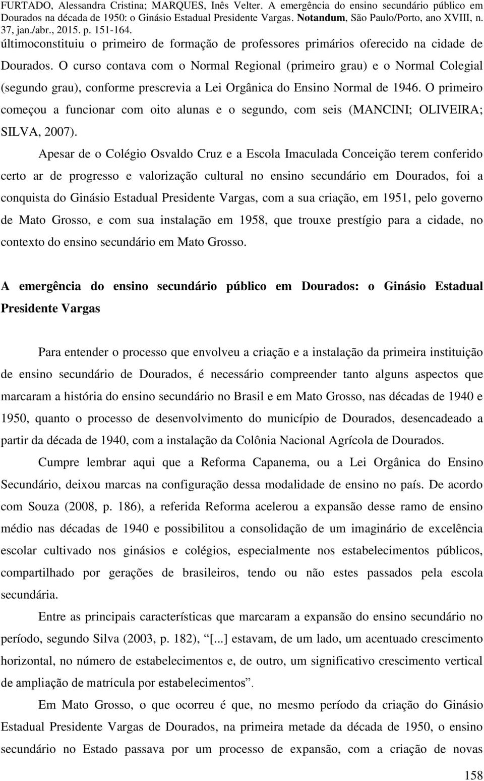 O primeiro começou a funcionar com oito alunas e o segundo, com seis (MANCINI; OLIVEIRA; SILVA, 2007).