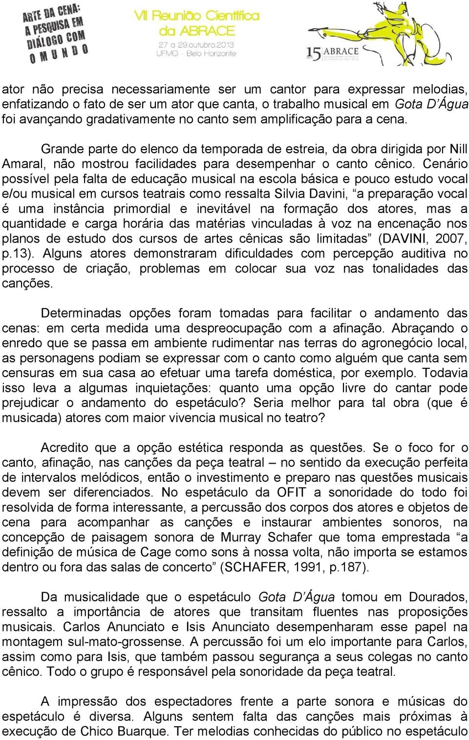 Cenário possível pela falta de educação musical na escola básica e pouco estudo vocal e/ou musical em cursos teatrais como ressalta Silvia Davini, a preparação vocal é uma instância primordial e