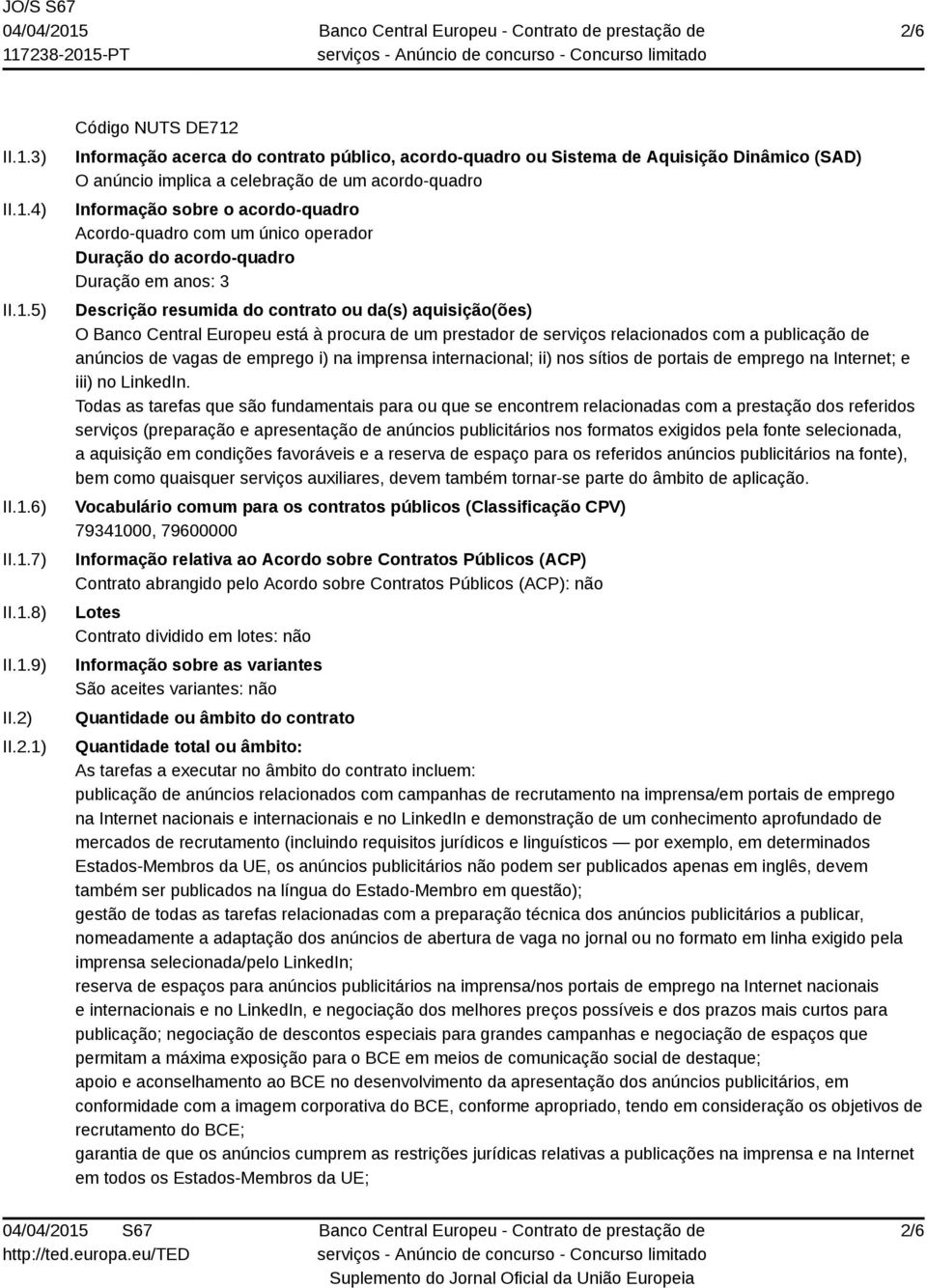 aquisição(ões) O Banco Central Europeu está à procura de um prestador de serviços relacionados com a publicação de anúncios de vagas de emprego i) na imprensa internacional; ii) nos sítios de portais