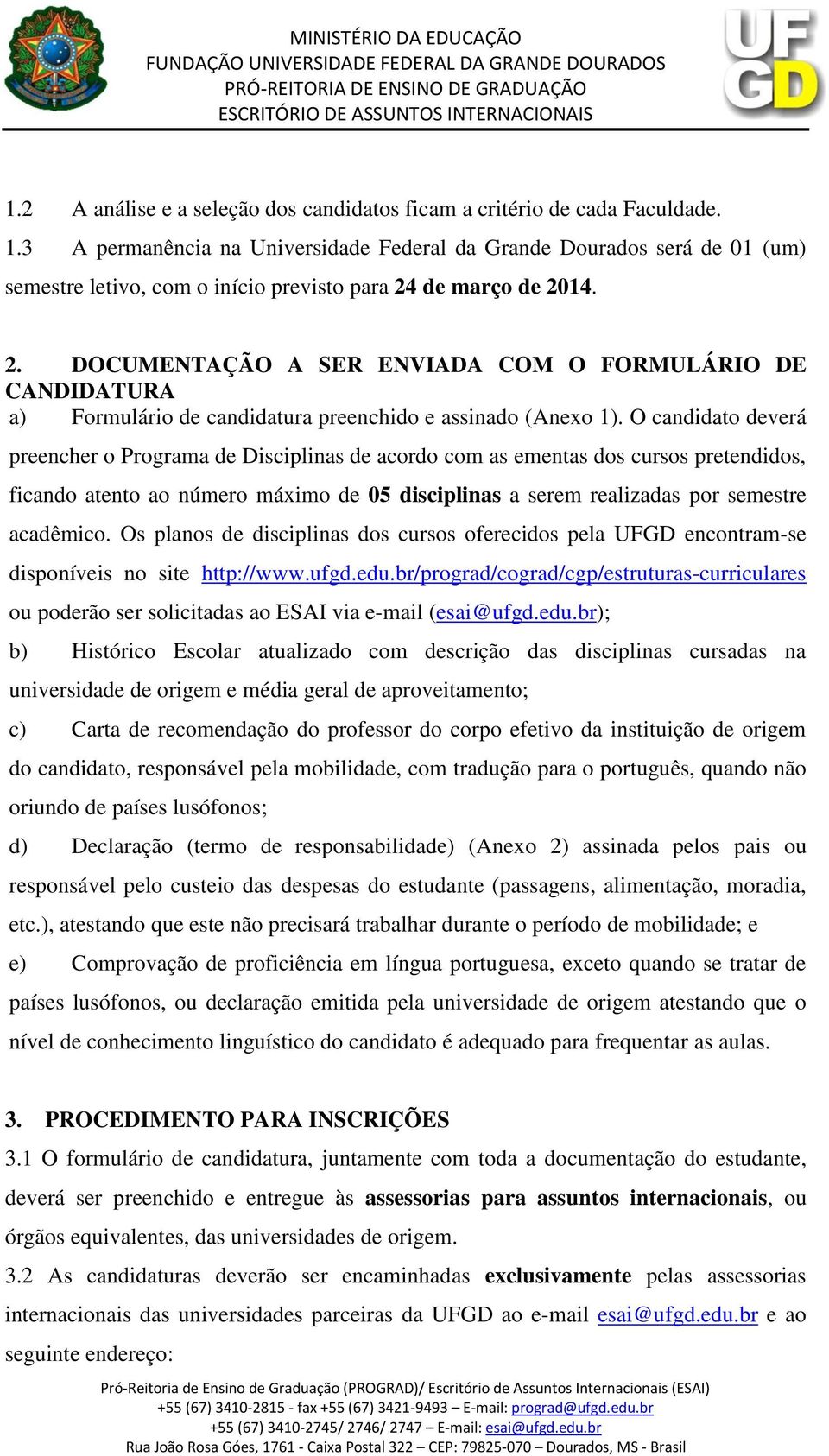 de março de 2014. 2. DOCUMENTAÇÃO A SER ENVIADA COM O FORMULÁRIO DE CANDIDATURA a) Formulário de candidatura preenchido e assinado (Anexo 1).