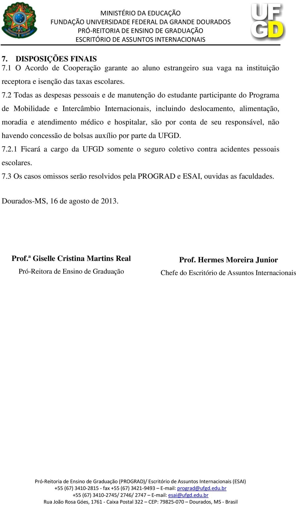 2 Todas as despesas pessoais e de manutenção do estudante participante do Programa de Mobilidade e Intercâmbio Internacionais, incluindo deslocamento, alimentação, moradia e atendimento médico e