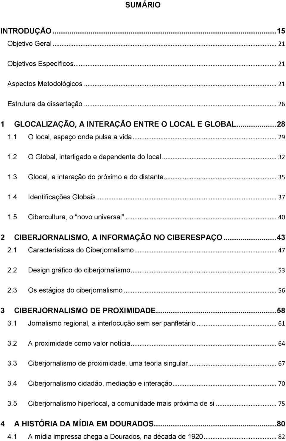 5 Cibercultura, o novo universal... 40 2 CIBERJORNALISMO, A INFORMAÇÃO NO CIBERESPAÇO... 43 2.1 Características do Ciberjornalismo... 47 2.2 Design gráfico do ciberjornalismo... 53 2.