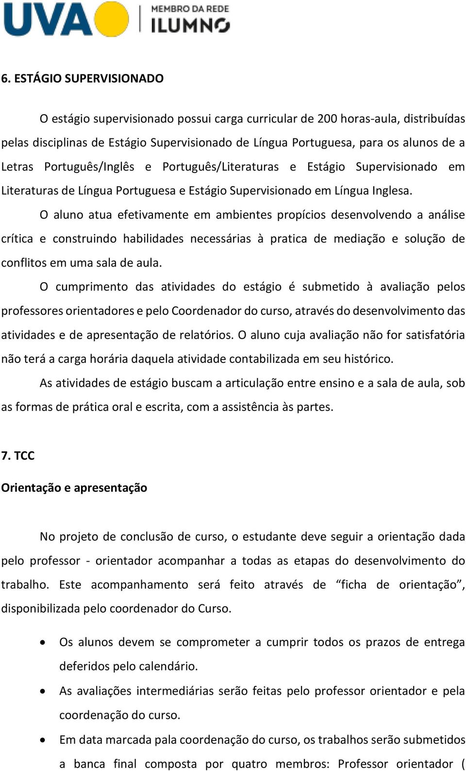 O aluno atua efetivamente em ambientes propícios desenvolvendo a análise crítica e construindo habilidades necessárias à pratica de mediação e solução de conflitos em uma sala de aula.