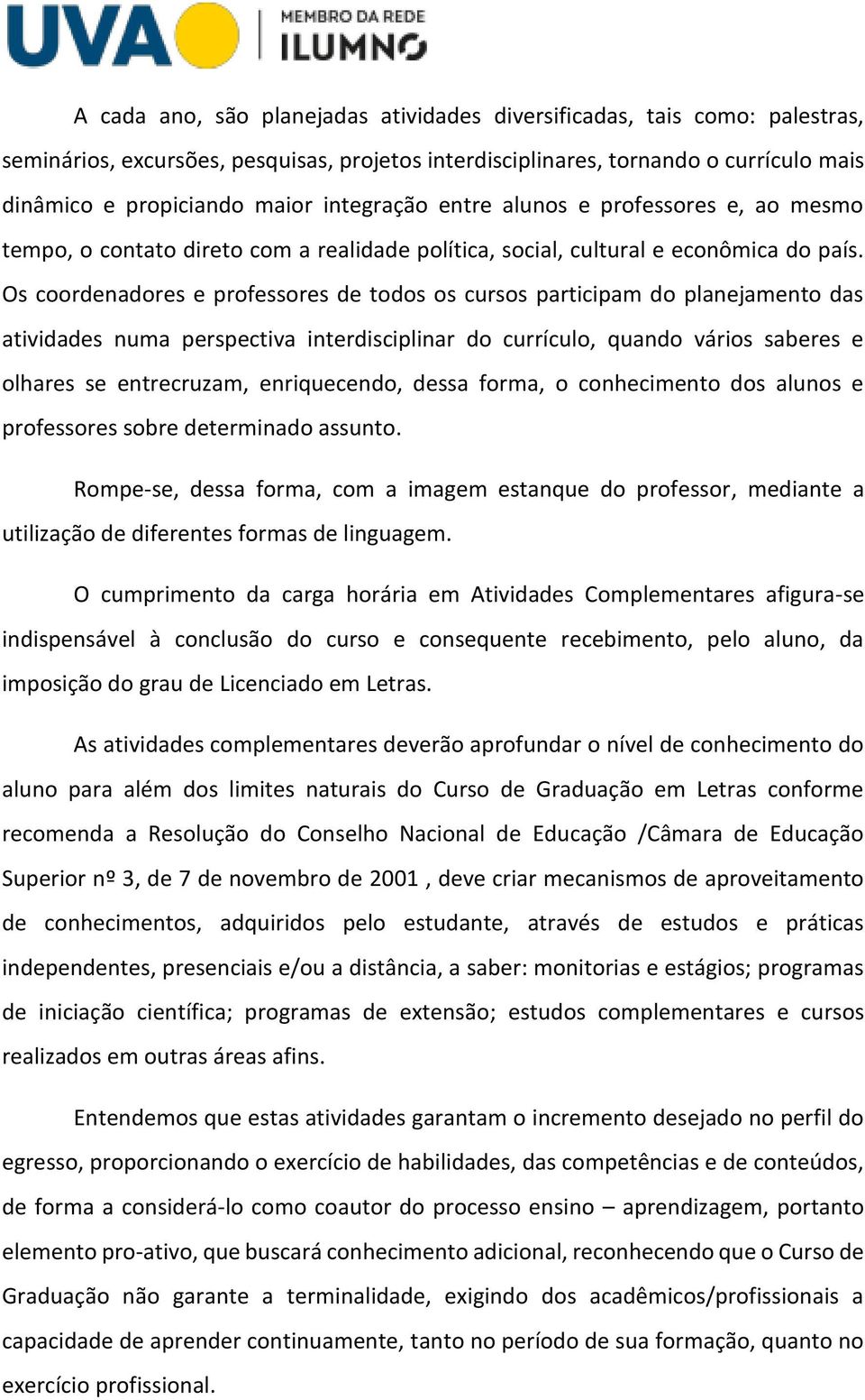 Os coordenadores e professores de todos os cursos participam do planejamento das atividades numa perspectiva interdisciplinar do currículo, quando vários saberes e olhares se entrecruzam,