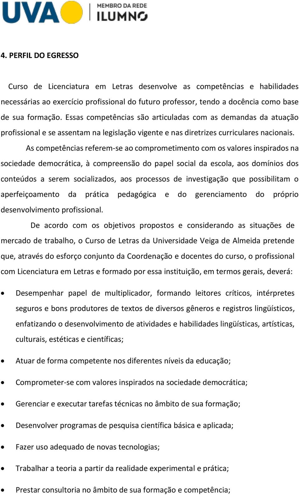 As competências referem-se ao comprometimento com os valores inspirados na sociedade democrática, à compreensão do papel social da escola, aos domínios dos conteúdos a serem socializados, aos