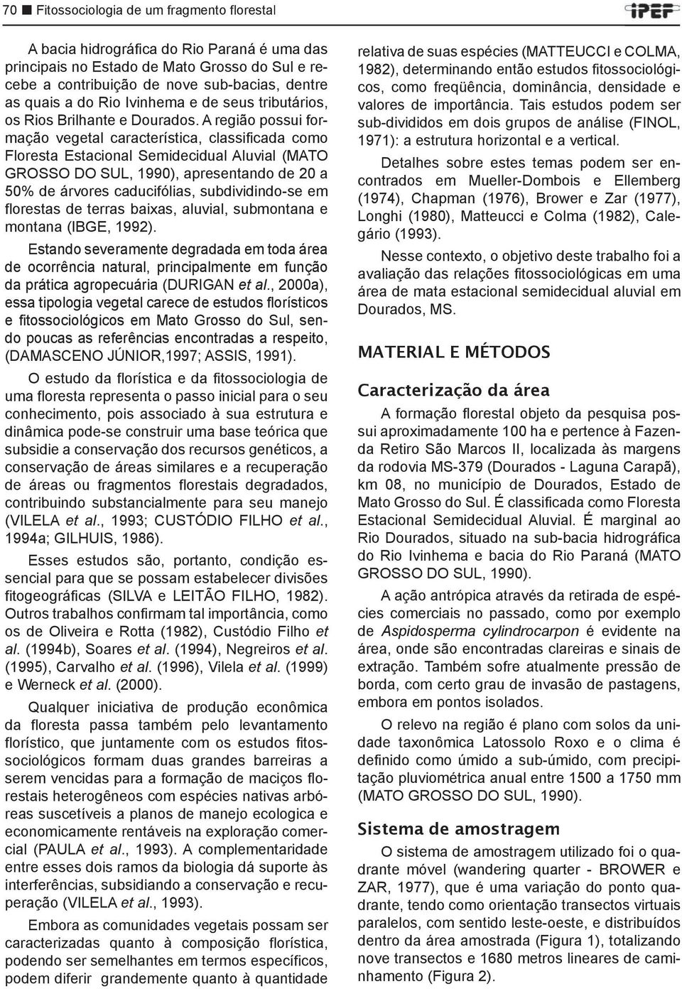 A região possui formação vegetal característica, classificada como Floresta Estacional Semidecidual Aluvial (MATO GROSSO DO SUL, 1990), apresentando de 20 a 50% de árvores caducifólias,