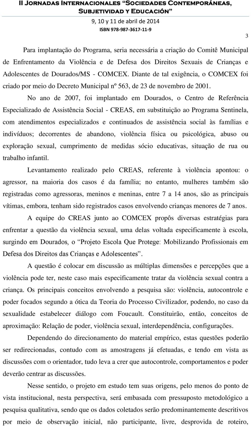 No ano de 2007, foi implantado em Dourados, o Centro de Referência Especializado de Assistência Social - CREAS, em substituição ao Programa Sentinela, com atendimentos especializados e continuados de