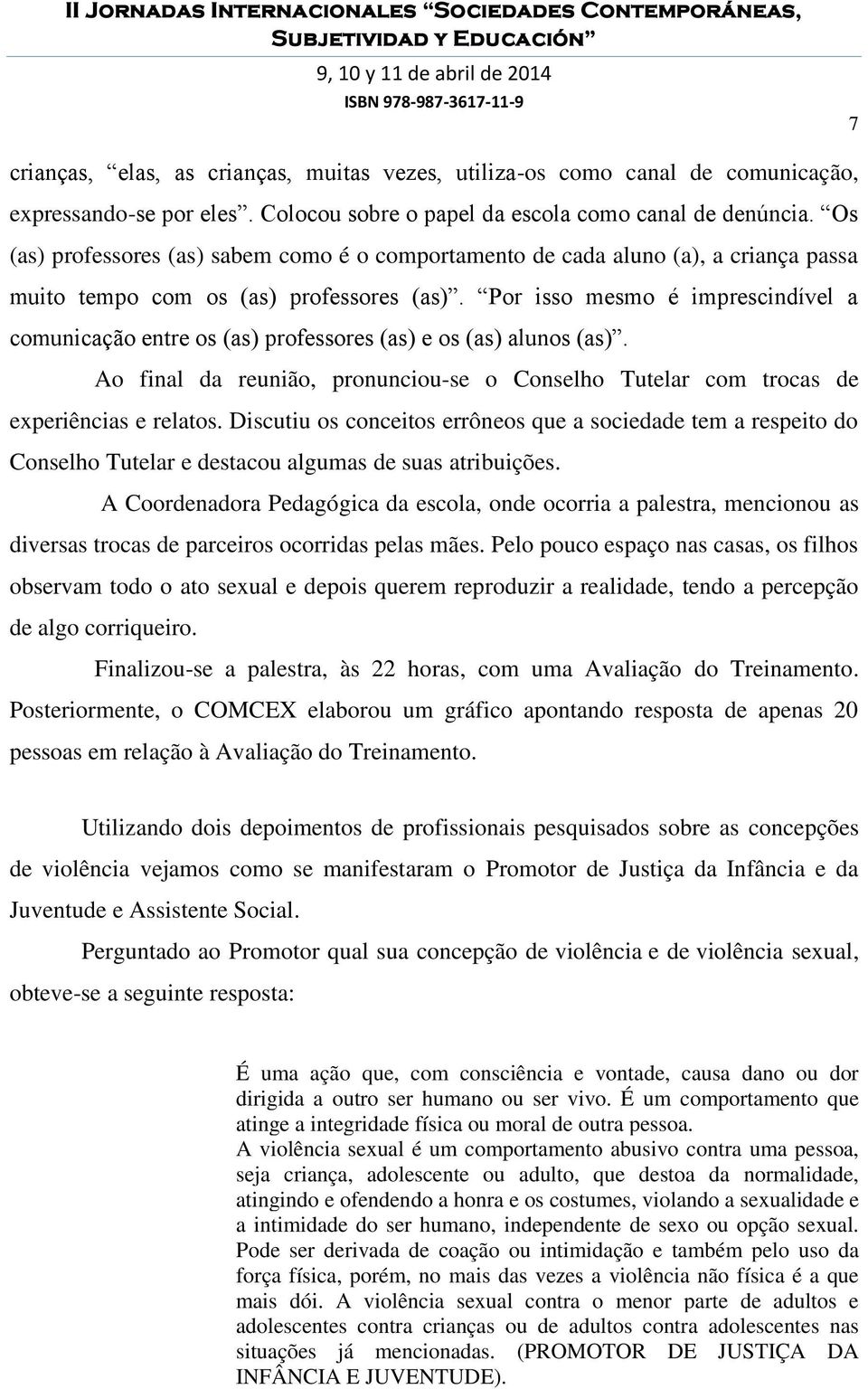 Por isso mesmo é imprescindível a comunicação entre os (as) professores (as) e os (as) alunos (as). Ao final da reunião, pronunciou-se o Conselho Tutelar com trocas de experiências e relatos.