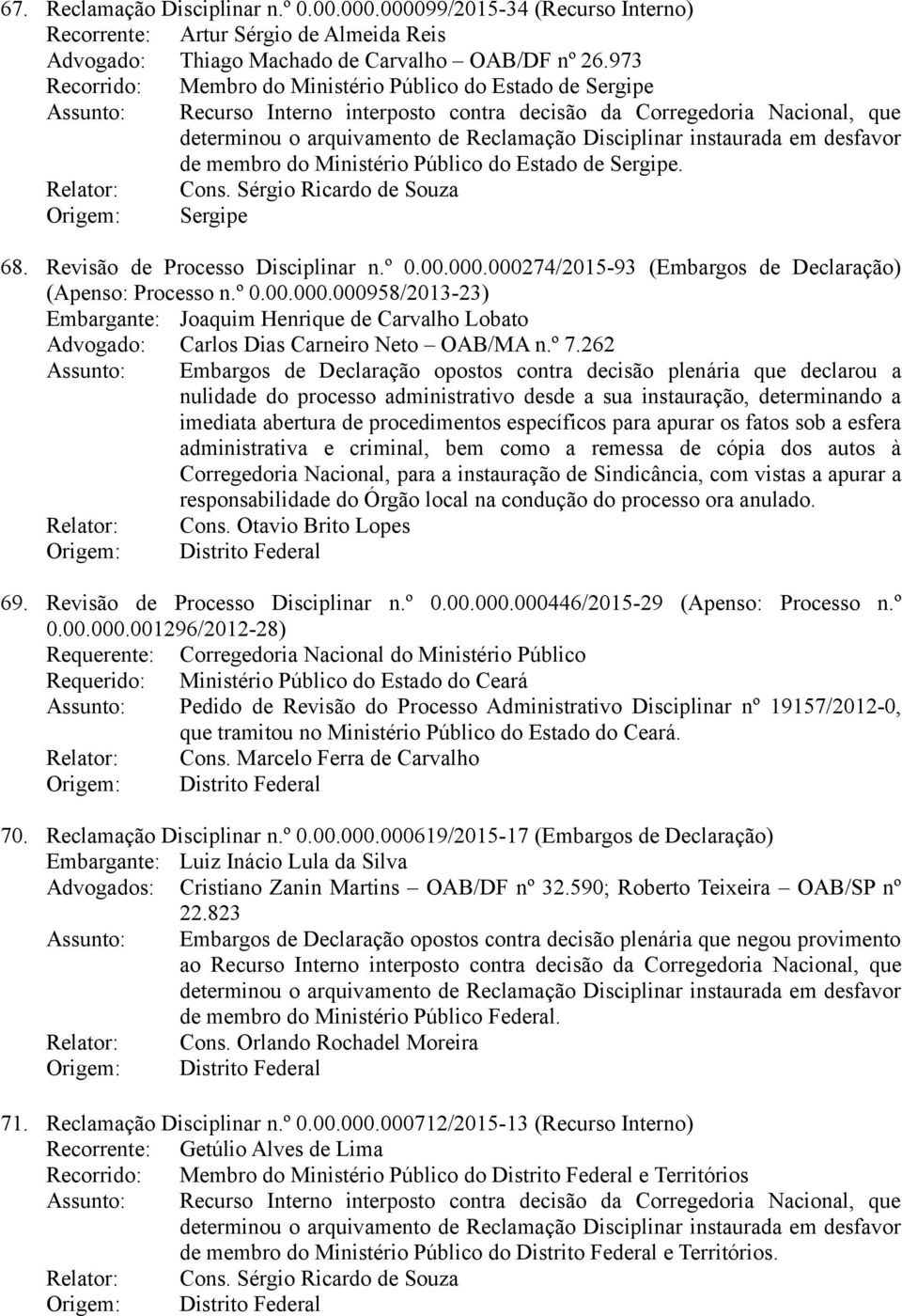 instaurada em desfavor de membro do Ministério Público do Estado de Sergipe. Relator: Cons. Sérgio Ricardo de Souza Origem: Sergipe 68. Revisão de Processo Disciplinar n.º 0.00.000.