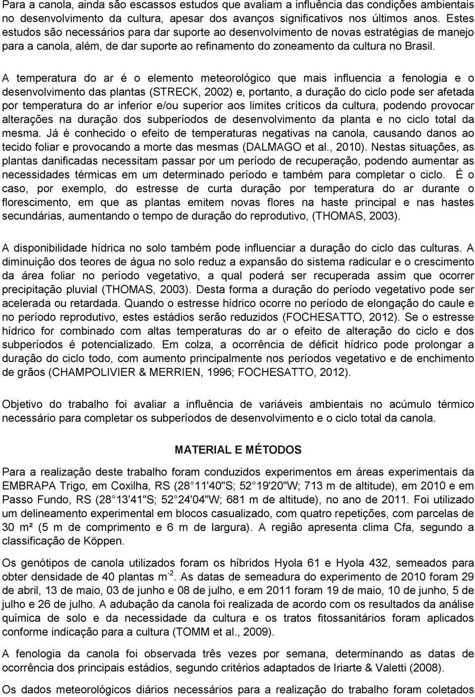 A temperatura do ar é o elemento meteorológico que mais influencia a fenologia e o desenvolvimento das plantas (STRECK, 2002) e, portanto, a duração do ciclo pode ser afetada por temperatura do ar