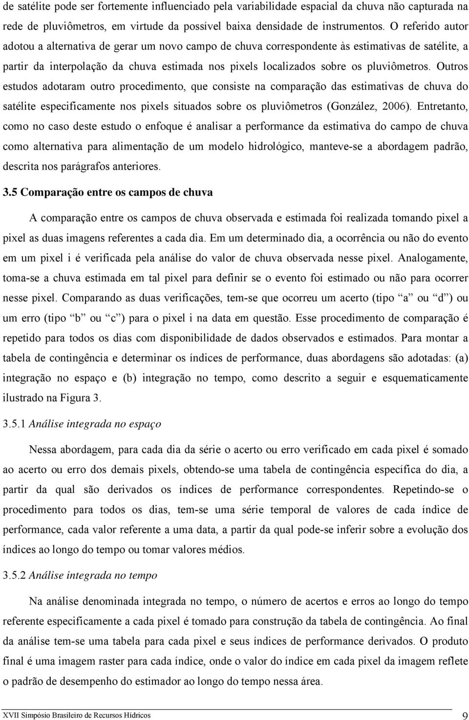 pluviômetros. Outros estudos adotaram outro procedimento, que consiste na comparação das estimativas de chuva do satélite especificamente nos pixels situados sobre os pluviômetros (González, 2006).