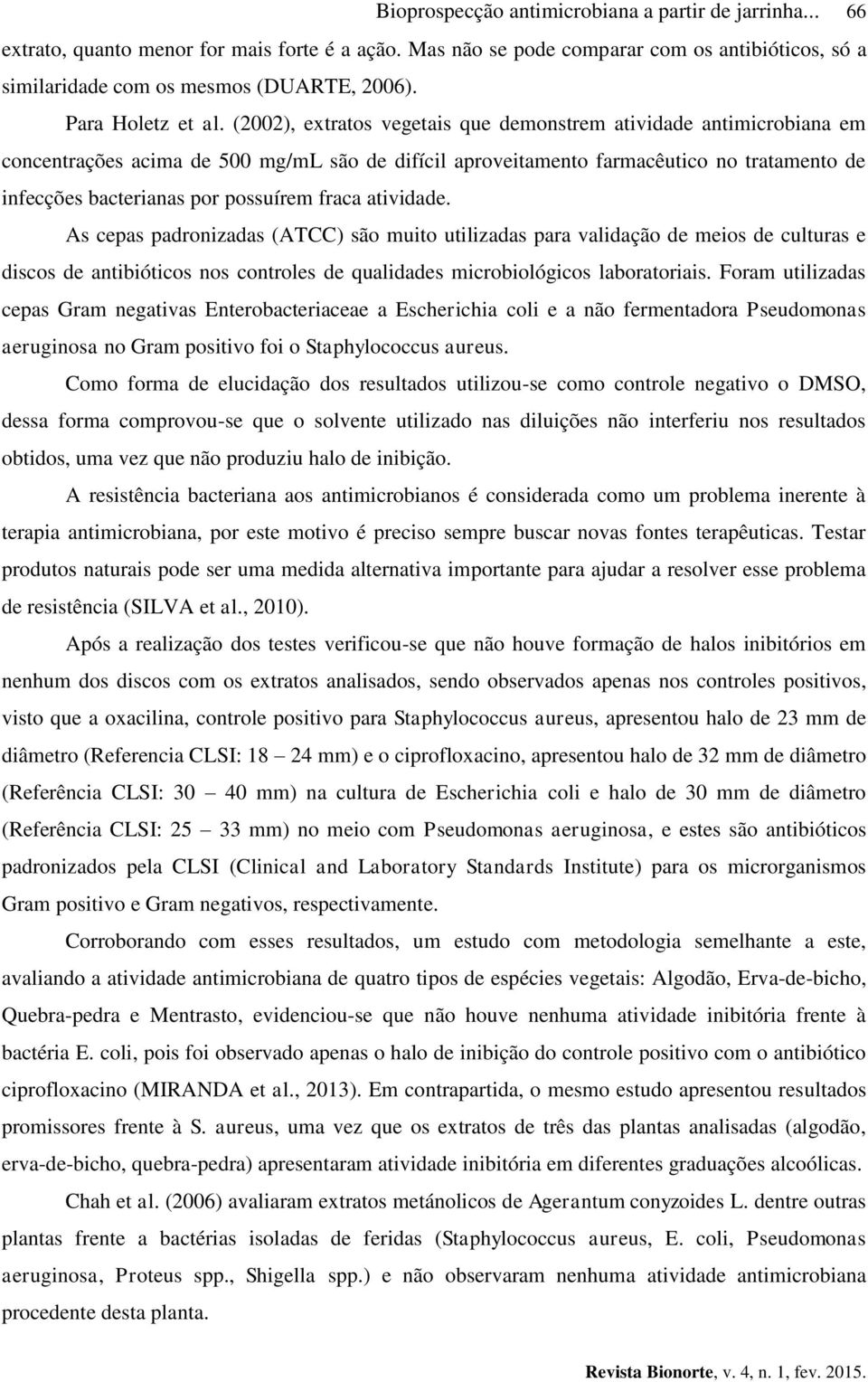 (2002), extratos vegetais que demonstrem atividade antimicrobiana em concentrações acima de 500 mg/ml são de difícil aproveitamento farmacêutico no tratamento de infecções bacterianas por possuírem