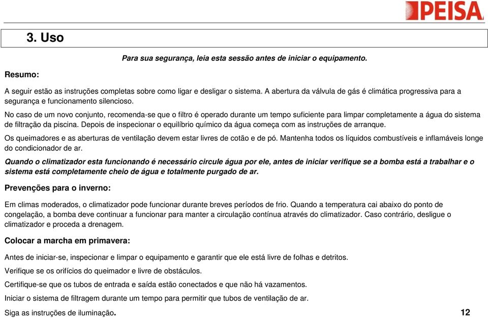 No caso de um novo conjunto, recomenda-se que o filtro é operado durante um tempo suficiente para limpar completamente a água do sistema de filtração da piscina.