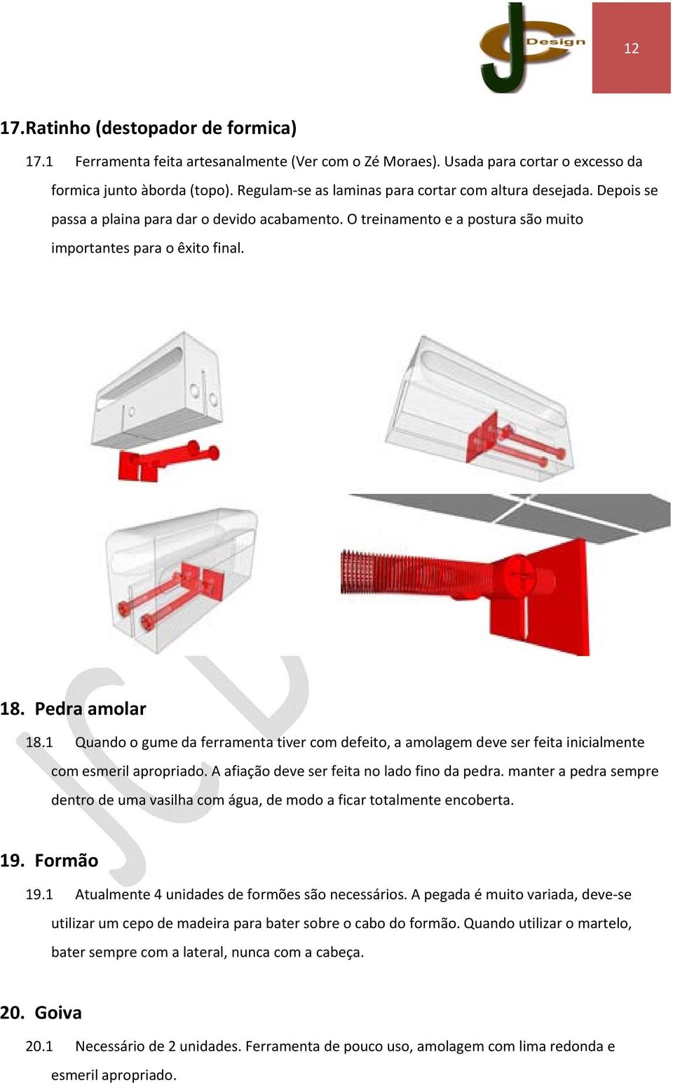 1 Quando o gume da ferramenta tiver com defeito, a amolagem deve ser feita inicialmente com esmeril apropriado. A afiação deve ser feita no lado fino da pedra.