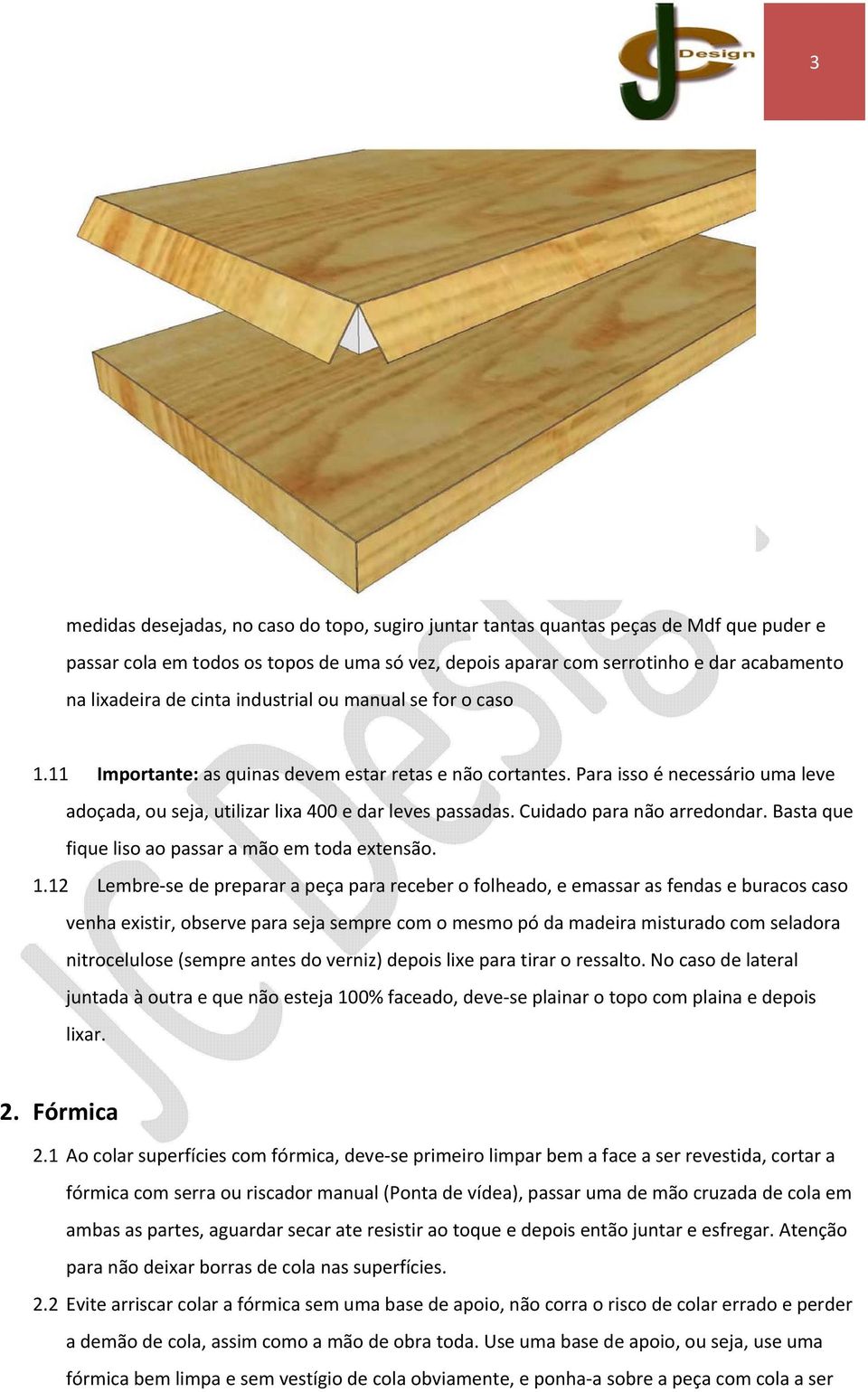 Cuidado para não arredondar. Basta que fique liso ao passar a mão em toda extensão. 1.