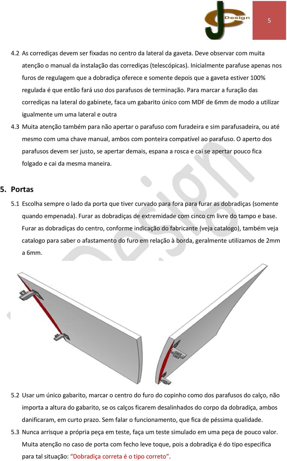 Para marcar a furação das corrediças na lateral do gabinete, faca um gabarito único com MDF de 6mm de modo a utilizar igualmente um uma lateral e outra 4.