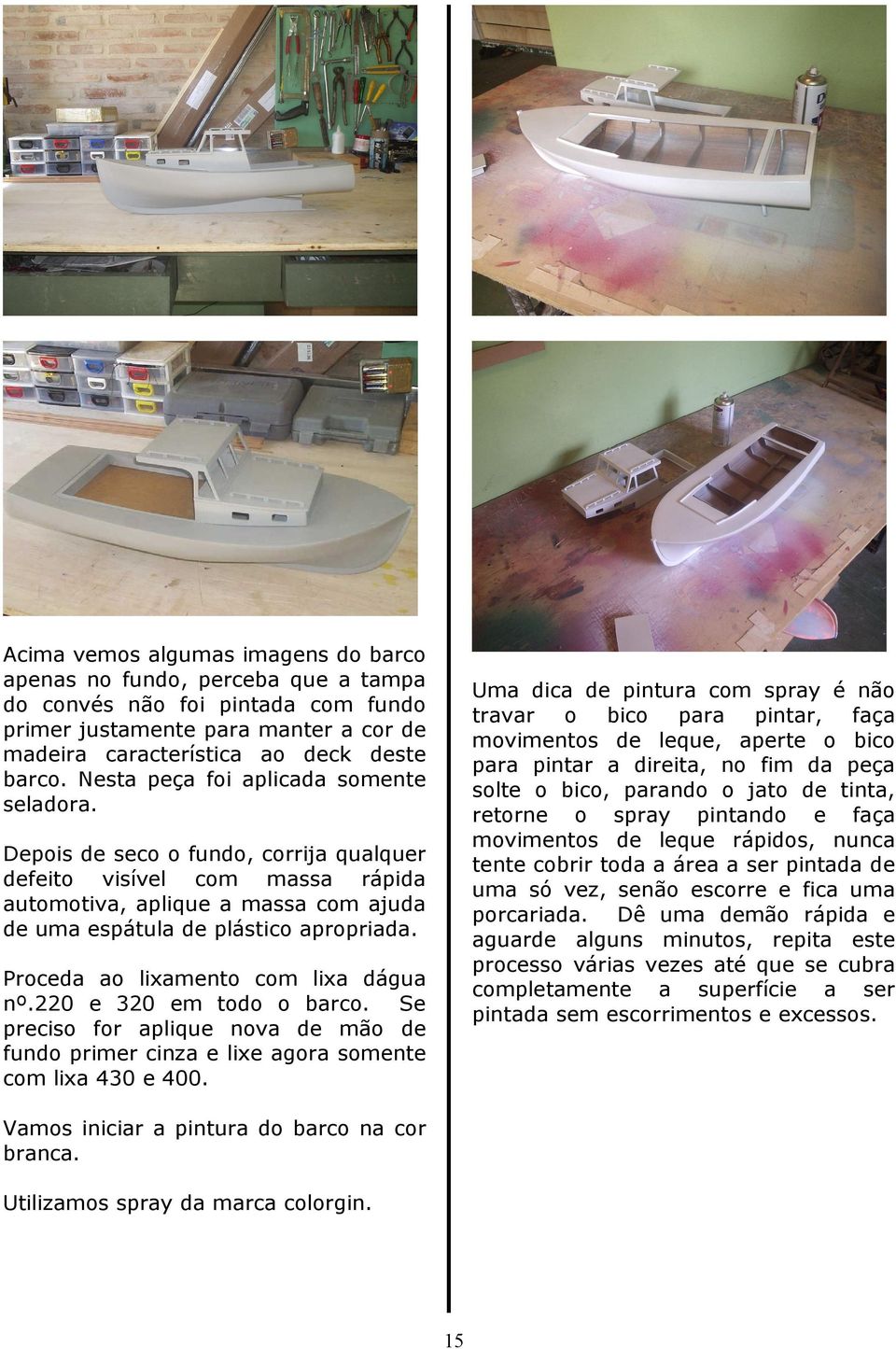 Proceda ao lixamento com lixa dágua nº.220 e 320 em todo o barco. Se preciso for aplique nova de mão de fundo primer cinza e lixe agora somente com lixa 430 e 400.