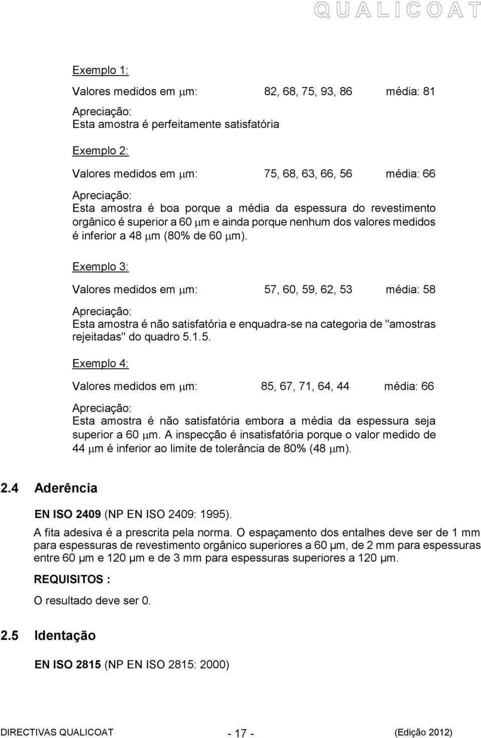 Exemplo 3: Valores medidos em m: 57, 60, 59, 62, 53 média: 58 Apreciação: Esta amostra é não satisfatória e enquadra-se na categoria de "amostras rejeitadas" do quadro 5.1.5. Exemplo 4: Valores medidos em m: 85, 67, 71, 64, 44 média: 66 Apreciação: Esta amostra é não satisfatória embora a média da espessura seja superior a 60 m.