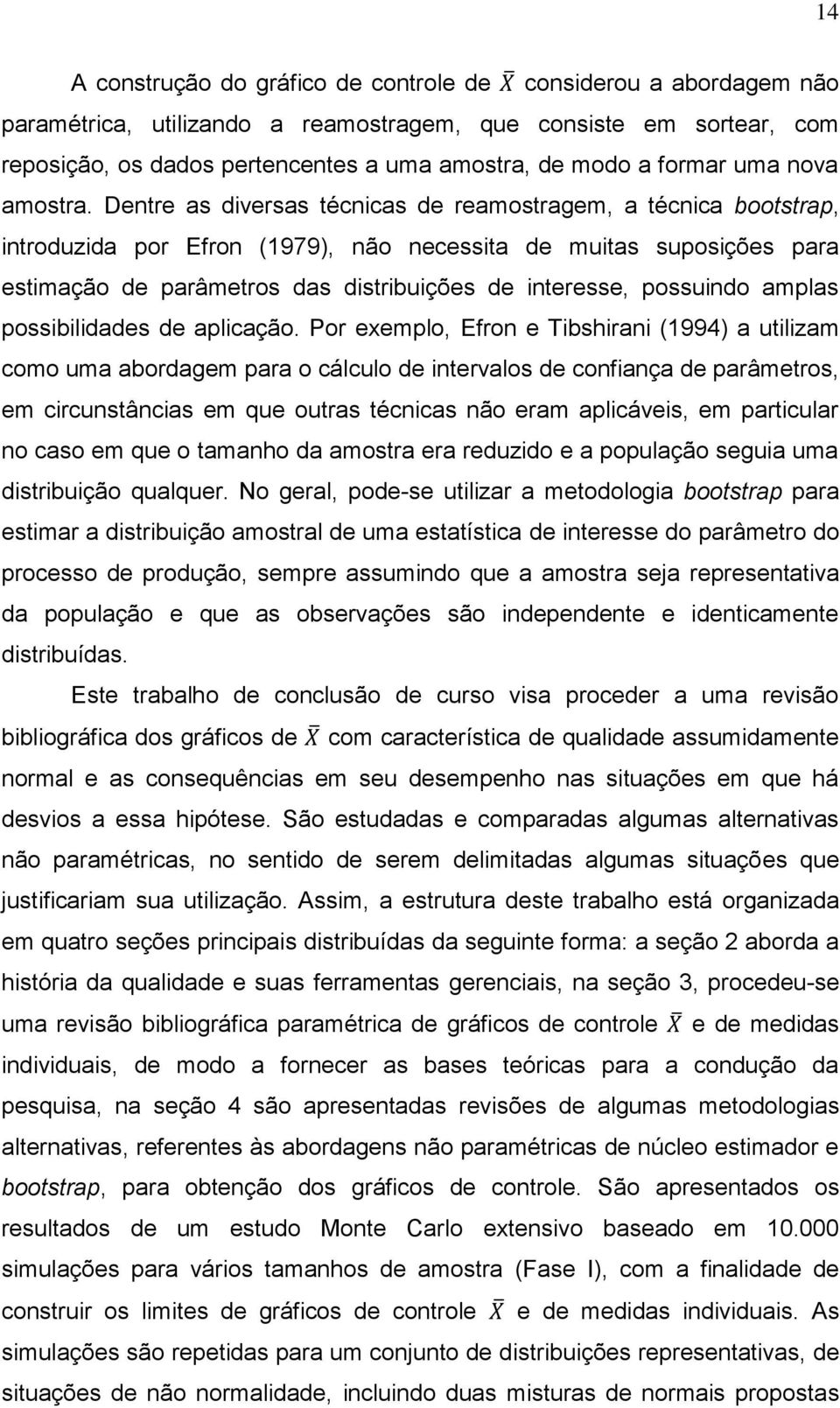 Dentre as diversas técnicas de reamostragem, a técnica bootstrap, introduzida por Efron (1979), não necessita de muitas suposições para estimação de parâmetros das distribuições de interesse,