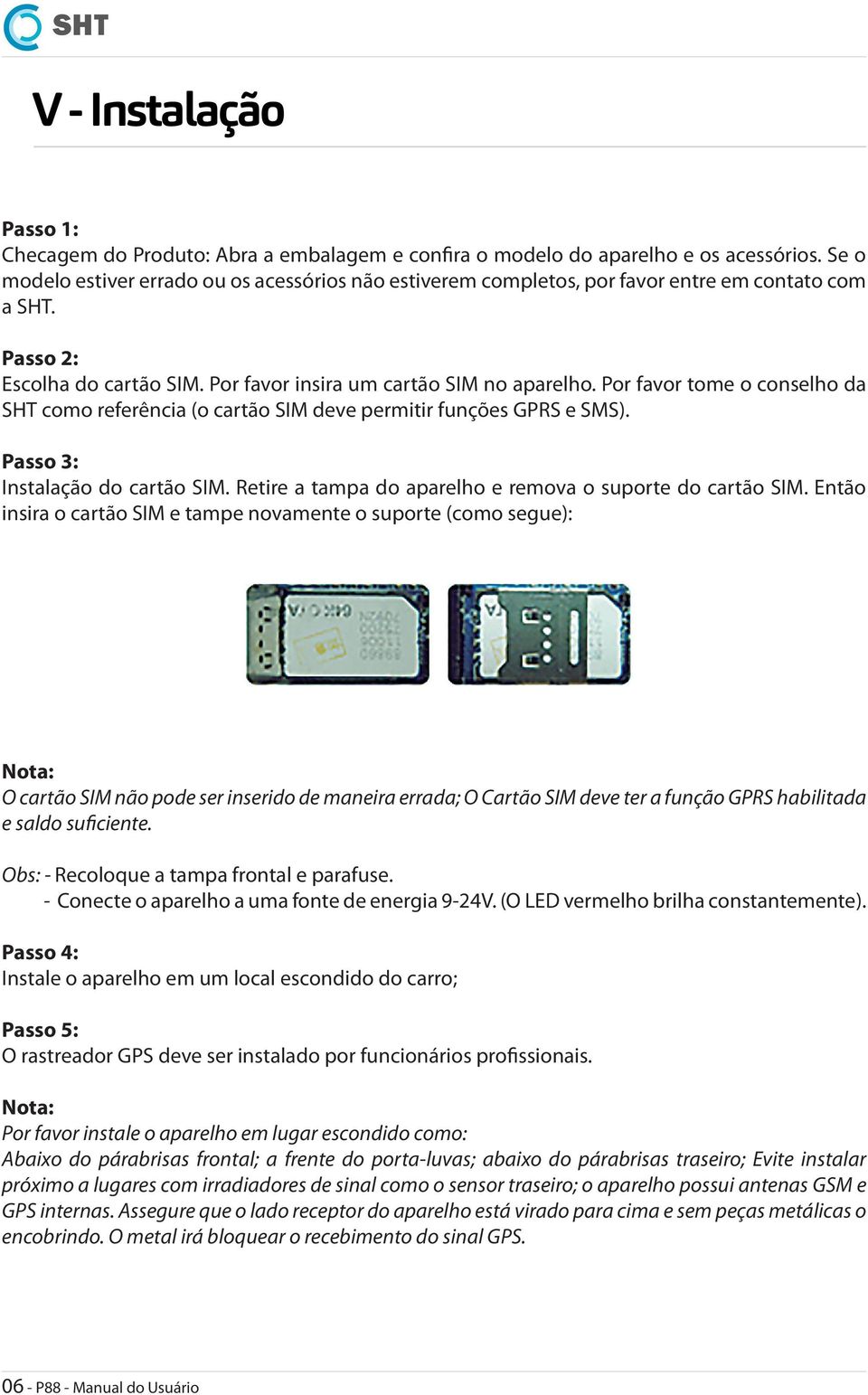 Por favor tome o conselho da SHT como referência (o cartão SIM deve permitir funções GPRS e SMS). Passo 3: Instalação do cartão SIM. Retire a tampa do aparelho e remova o suporte do cartão SIM.